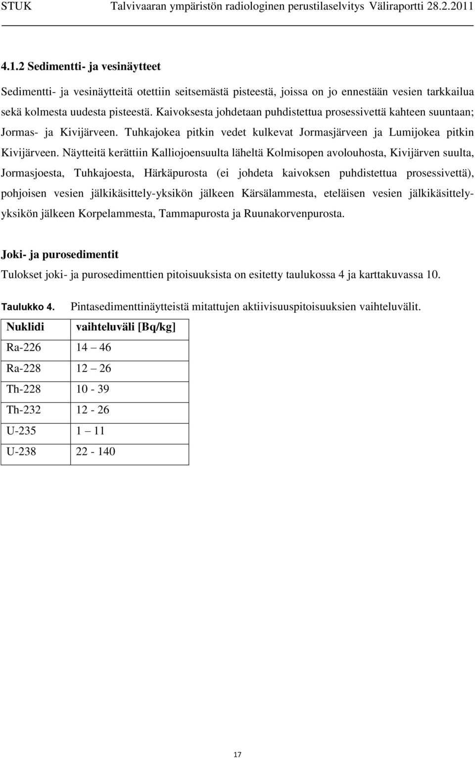 Näytteitä kerättiin Kalliojoensuulta läheltä Kolmisopen avolouhosta, Kivijärven suulta, Jormasjoesta, Tuhkajoesta, Härkäpurosta (ei johdeta kaivoksen puhdistettua prosessivettä), pohjoisen vesien