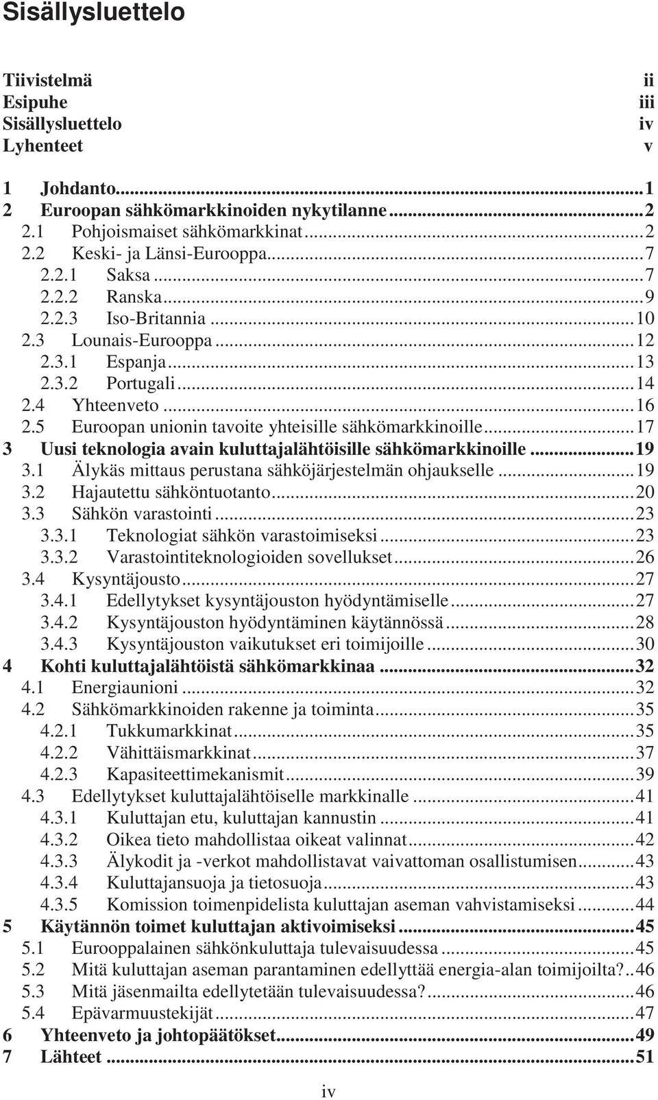 5 Euroopan unionin tavoite yhteisille sähkömarkkinoille... 17 3 Uusi teknologia avain kuluttajalähtöisille sähkömarkkinoille... 19 3.1 Älykäs mittaus perustana sähköjärjestelmän ohjaukselle... 19 3.2 Hajautettu sähköntuotanto.