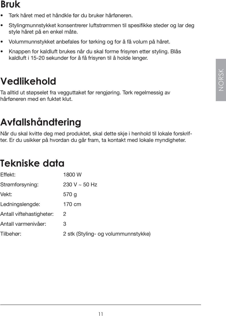 Blås kaldluft i 15-20 sekunder for å få frisyren til å holde lenger. Vedlikehold Ta alltid ut støpselet fra vegguttaket før rengjøring. Tørk regelmessig av hårføneren med en fuktet klut.