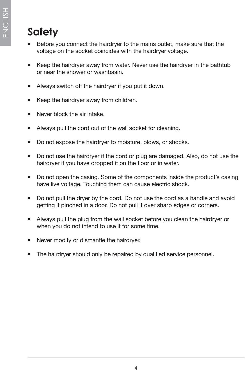 Always pull the cord out of the wall socket for cleaning. Do not expose the hairdryer to moisture, blows, or shocks. Do not use the hairdryer if the cord or plug are damaged.