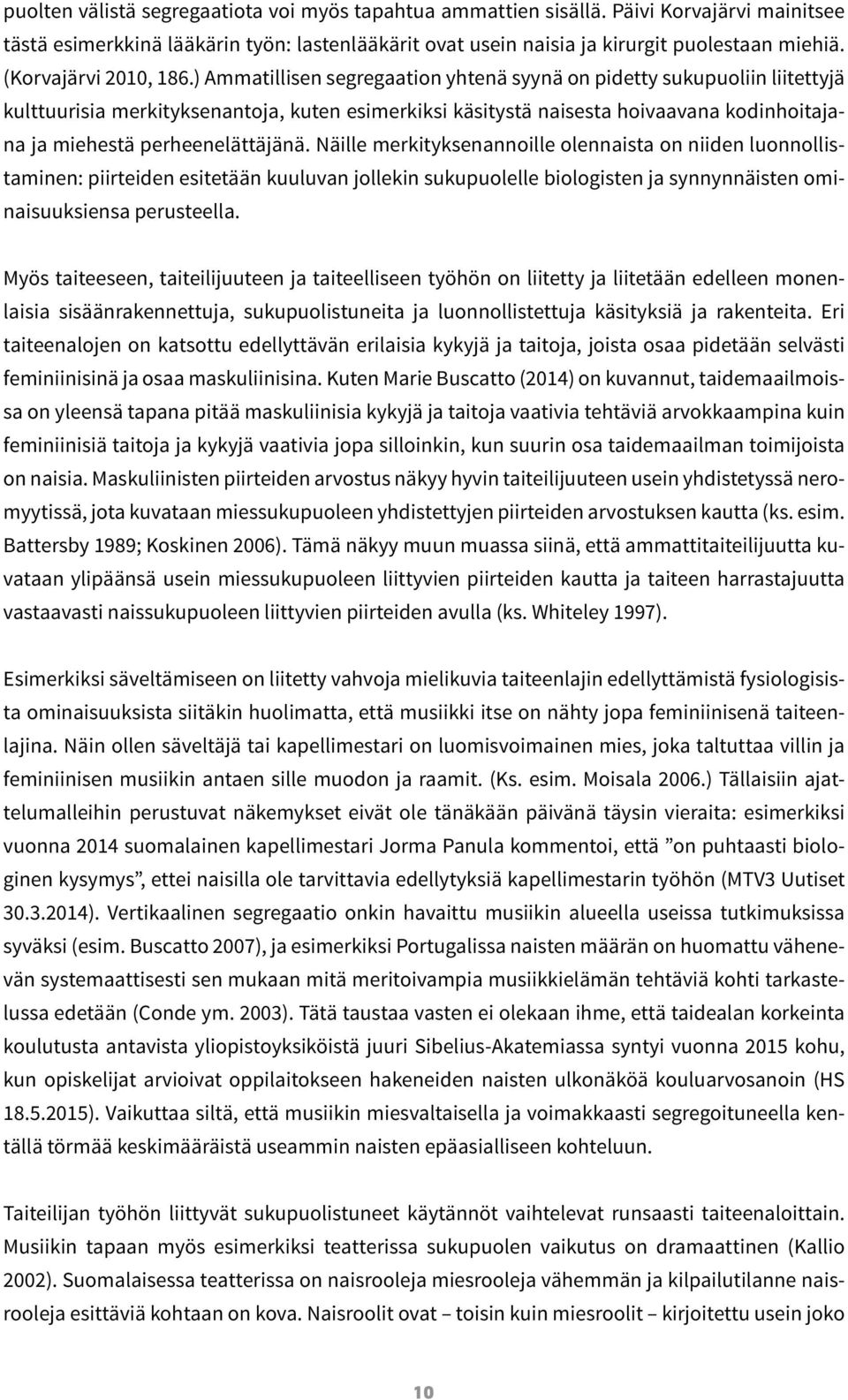 ) Ammatillisen segregaation yhtenä syynä on pidetty sukupuoliin liitettyjä kulttuurisia merkityksenantoja, kuten esimerkiksi käsitystä naisesta hoivaavana kodinhoitajana ja miehestä perheenelättäjänä.