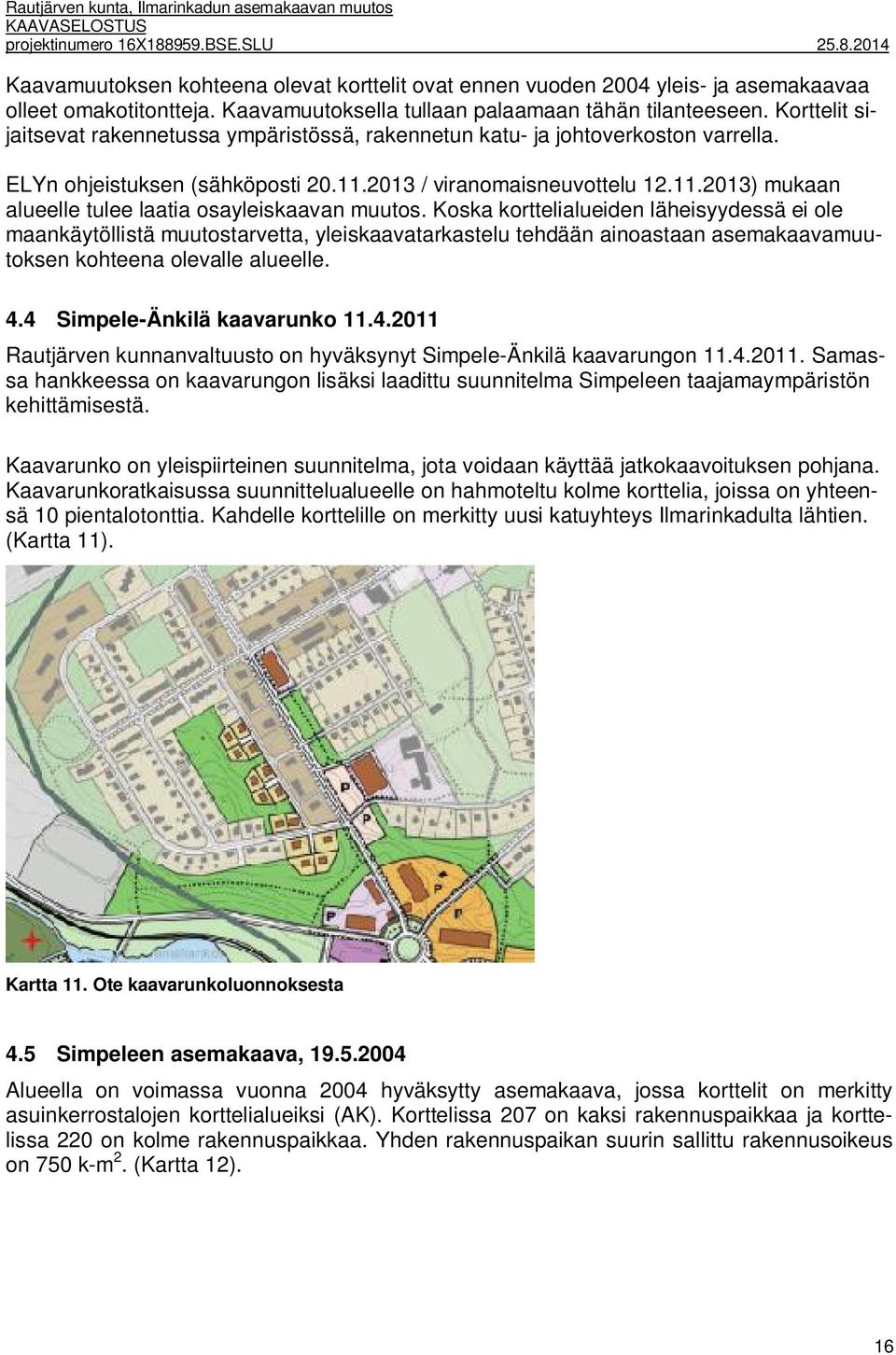 2013 / viranomaisneuvottelu 12.11.2013) mukaan alueelle tulee laatia osayleiskaavan muutos.