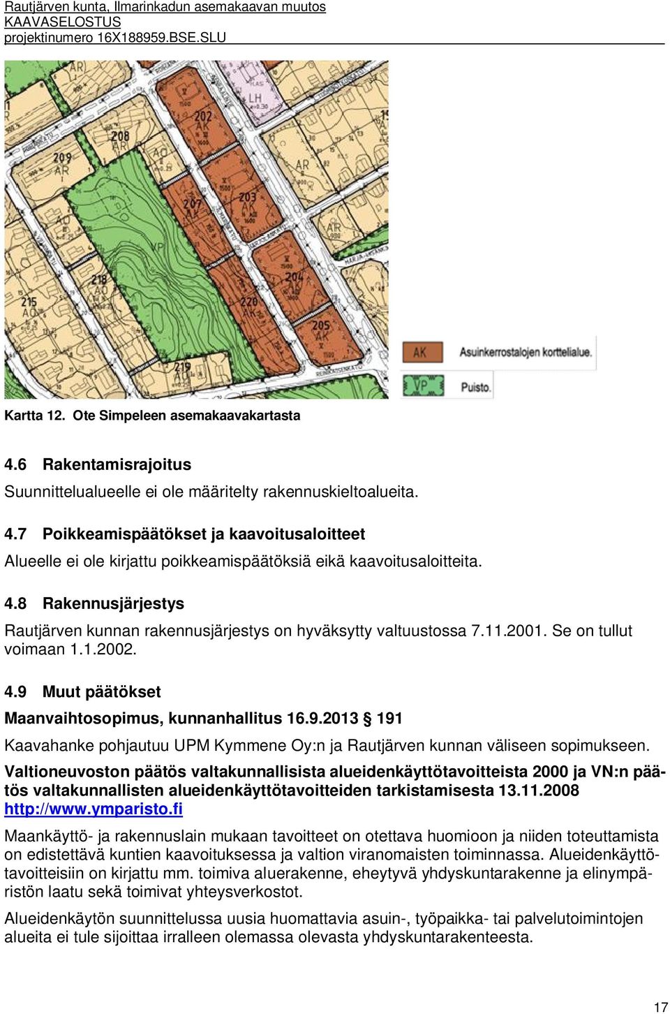 Muut päätökset Maanvaihtosopimus, kunnanhallitus 16.9.2013 191 Kaavahanke pohjautuu UPM Kymmene Oy:n ja Rautjärven kunnan väliseen sopimukseen.