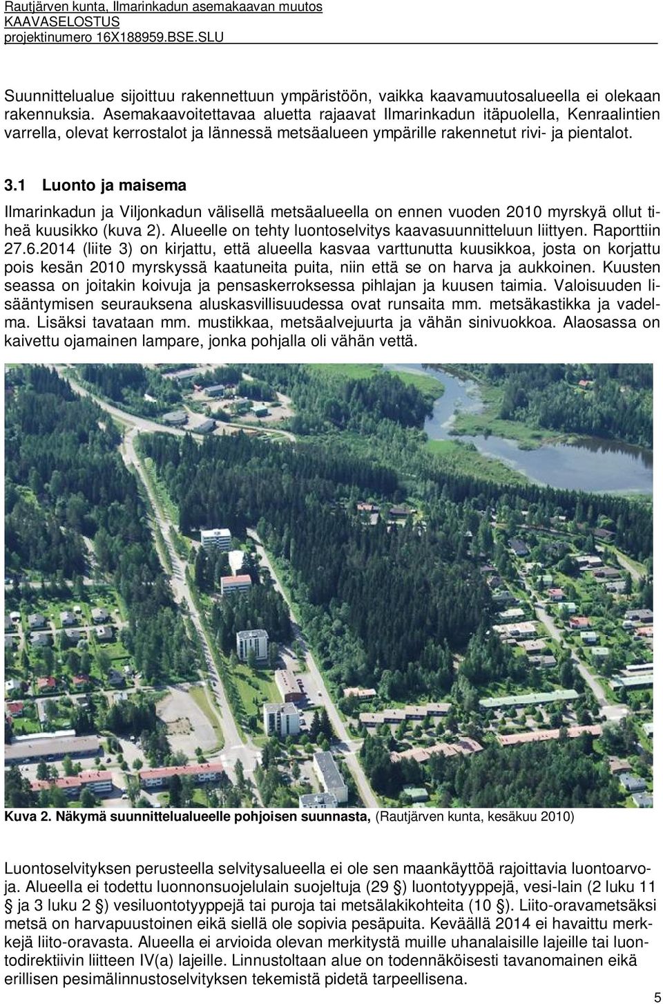 1 Luonto ja maisema Ilmarinkadun ja Viljonkadun välisellä metsäalueella on ennen vuoden 2010 myrskyä ollut tiheä kuusikko (kuva 2). Alueelle on tehty luontoselvitys kaavasuunnitteluun liittyen.