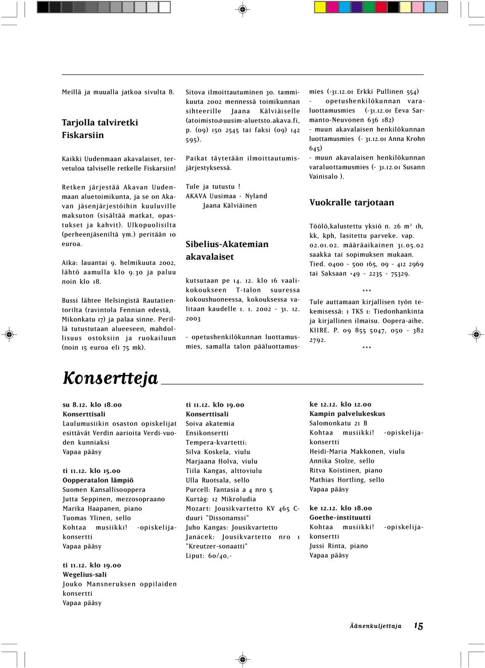) peritään 10 euroa. Aika: lauantai 9. helmikuuta 2002, lähtö aamulla klo 9.30 ja paluu noin klo 18. Bussi lähtee Helsingistä Rautatientorilta (ravintola ennian edestä, Mikonkatu 17) ja palaa sinne.