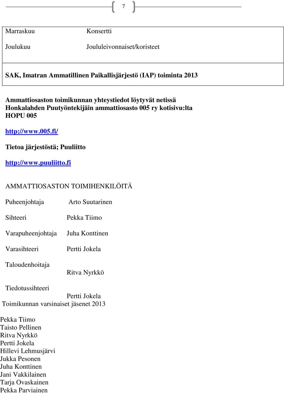 fi AMMATTIOSASTON TOIMIHENKILÖITÄ Puheenjohtaja Sihteeri Varapuheenjohtaja Varasihteeri Taloudenhoitaja Arto Suutarinen Pekka Tiimo Juha Konttinen Pertti Jokela Ritva Nyrkkö