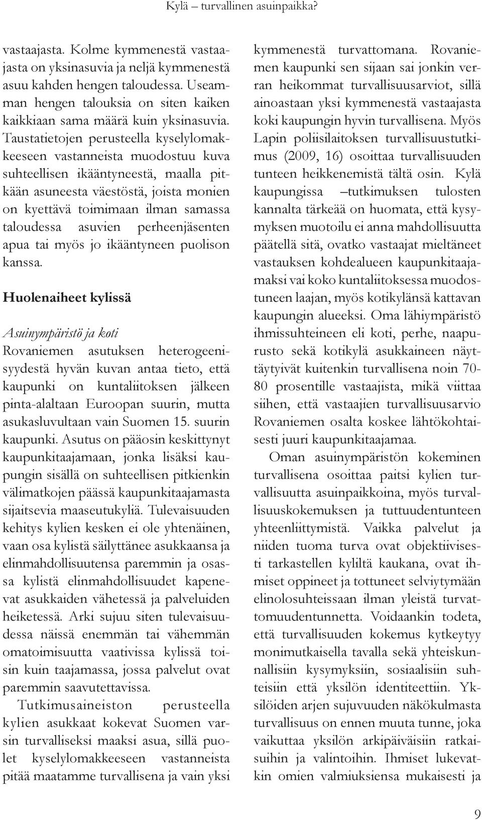 Taustatietojen perusteella kyselylomakkeeseen vastanneista muodostuu kuva suhteellisen ikääntyneestä, maalla pitkään asuneesta väestöstä, joista monien on kyettävä toimimaan ilman samassa taloudessa