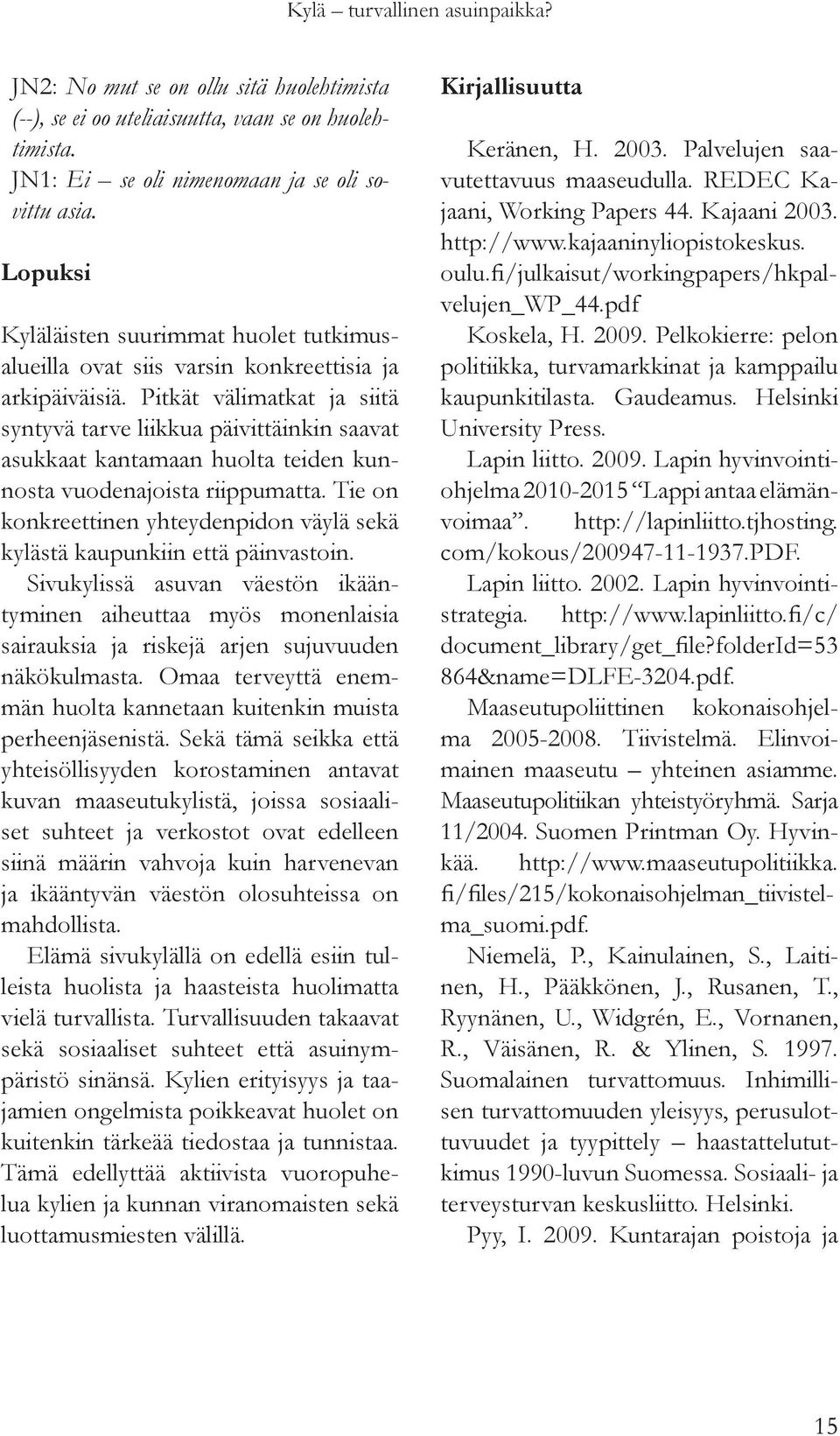 Pitkät välimatkat ja siitä syntyvä tarve liikkua päivittäinkin saavat asukkaat kantamaan huolta teiden kunnosta vuodenajoista riippumatta.