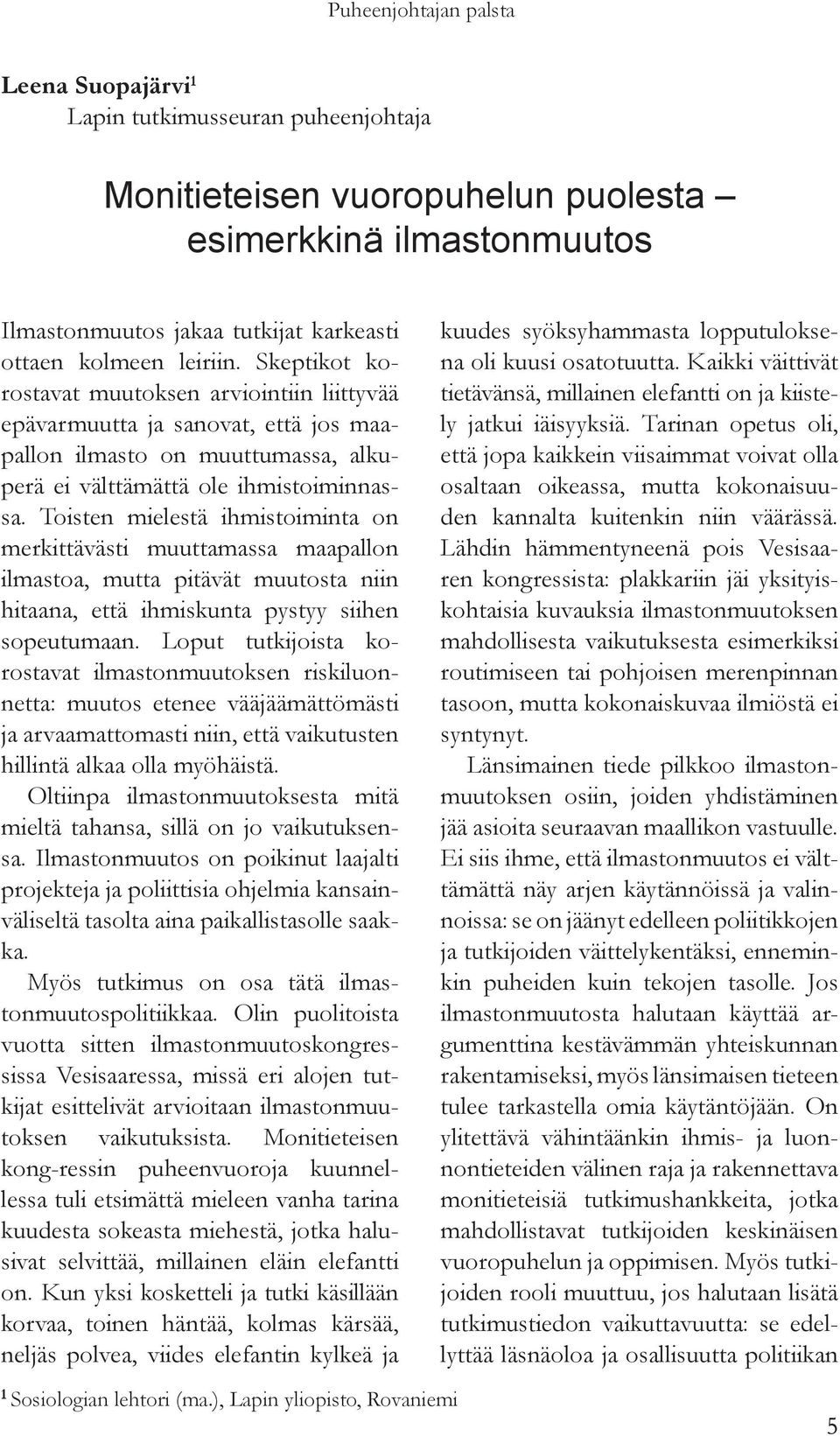 Toisten mielestä ihmistoiminta on merkittävästi muuttamassa maapallon ilmastoa, mutta pitävät muutosta niin hitaana, että ihmiskunta pystyy siihen sopeutumaan.