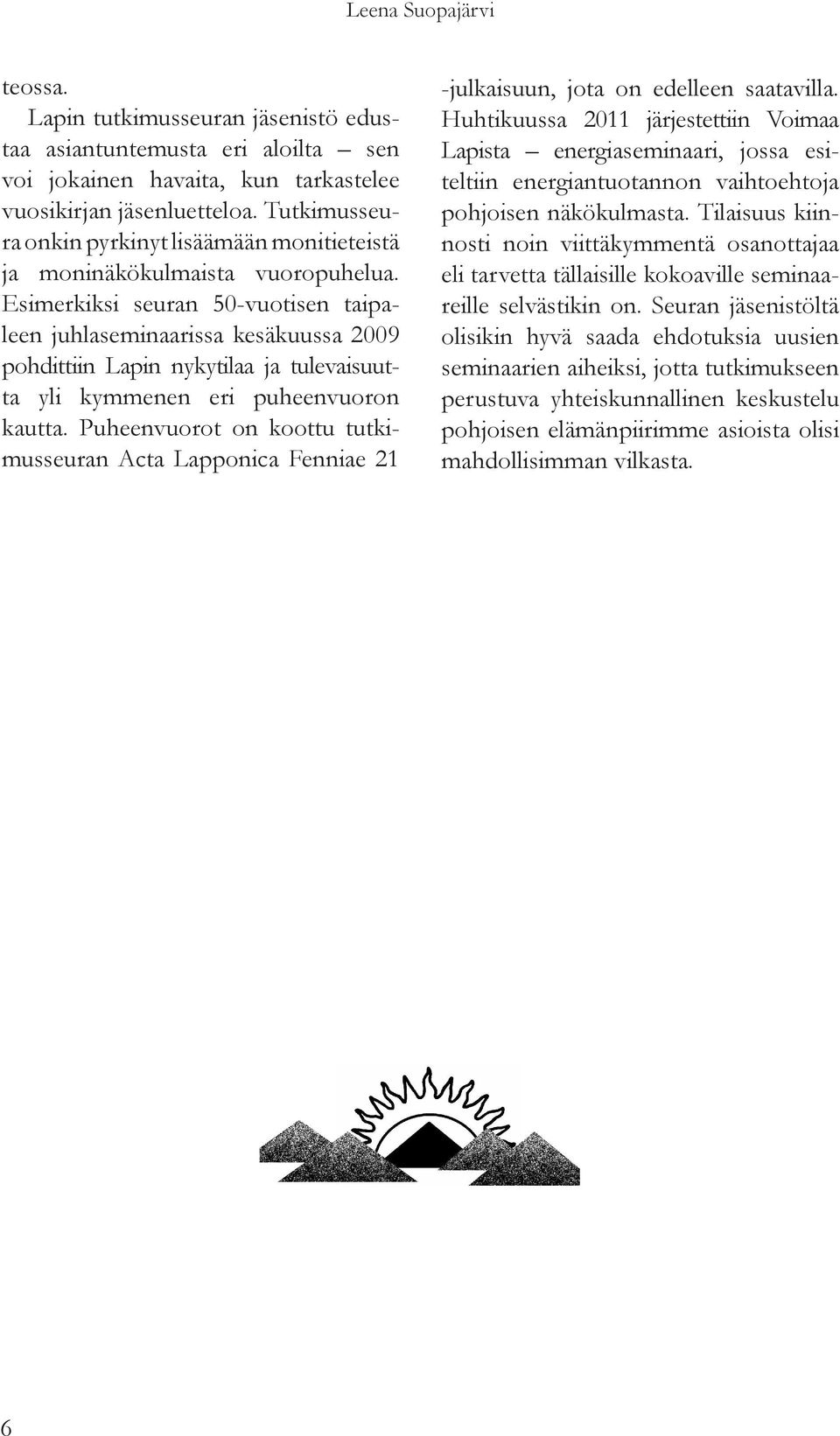 Esimerkiksi seuran 50-vuotisen taipaleen juhlaseminaarissa kesäkuussa 2009 pohdittiin Lapin nykytilaa ja tulevaisuutta yli kymmenen eri puheenvuoron kautta.