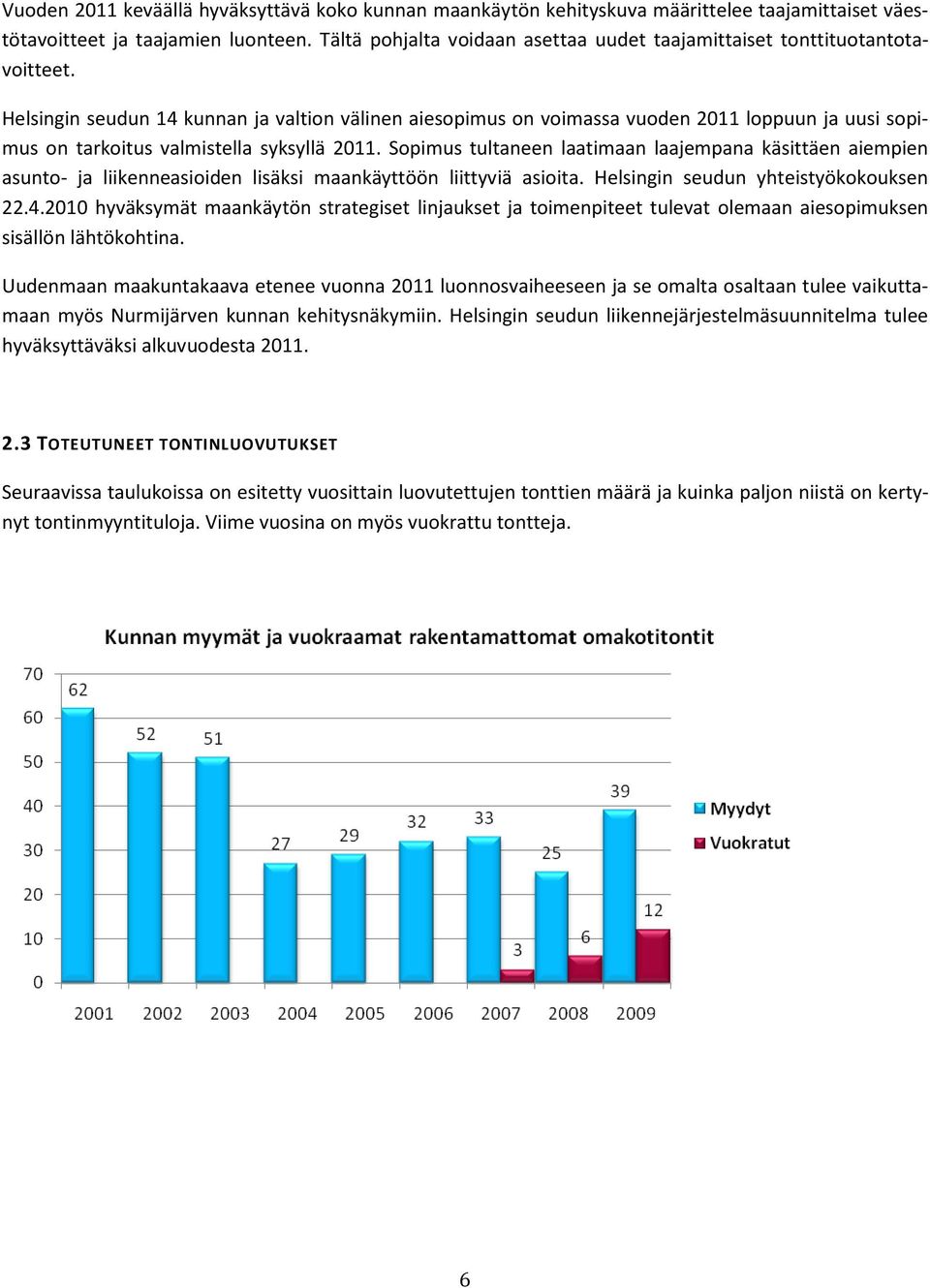 Helsingin seudun 14 kunnan ja valtion välinen aiesopimus on voimassa vuoden 2011 loppuun ja uusi sopimus on tarkoitus valmistella syksyllä 2011.