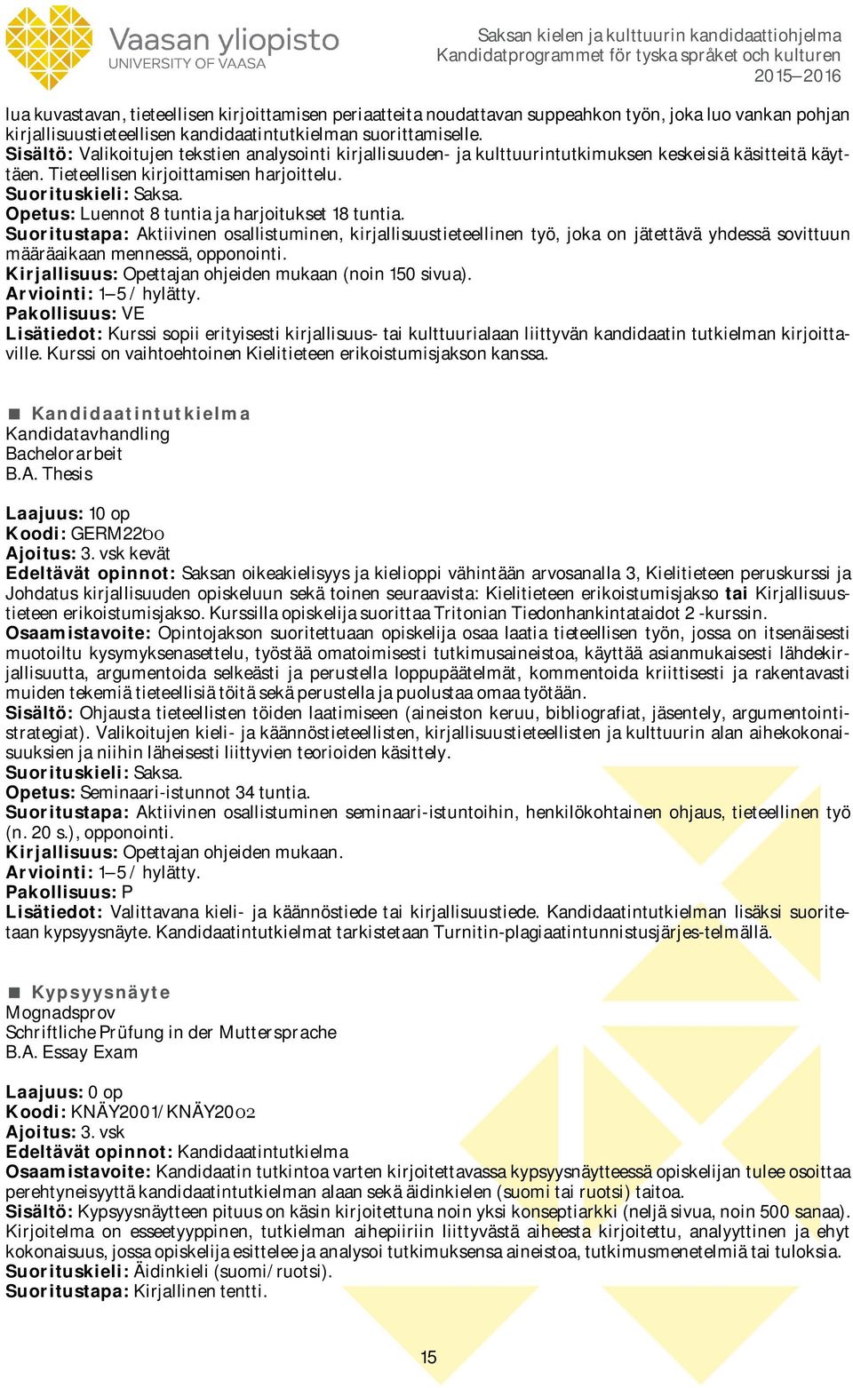 Opetus: Luennot 8 tuntia ja harjoitukset 18 tuntia. Suoritustapa: Aktiivinen osallistuminen, kirjallisuustieteellinen työ, joka on jätettävä yhdessä sovittuun määräaikaan mennessä, opponointi.