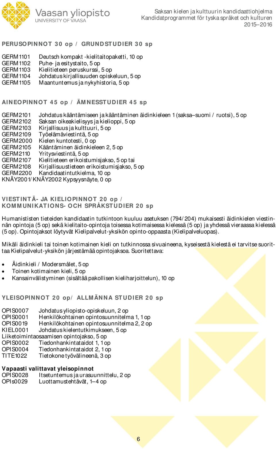 GERM2102 Saksan oikeakielisyys ja kielioppi, 5 op GERM2103 Kirjallisuus ja kulttuuri, 5 op GERM2109 Työelämäviestintä, 5 op GERM2000 Kielen kuntotesti, 0 op GERM2105 Kääntäminen äidinkieleen 2, 5 op