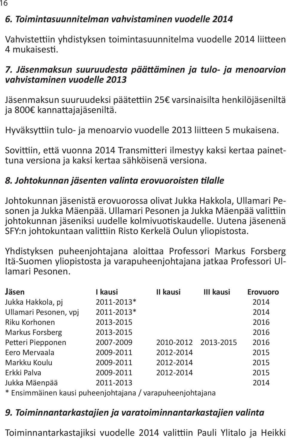 Hyväksyttiin tulo- ja menoarvio vuodelle 2013 liitteen 5 mukaisena. Sovittiin, että vuonna 2014 Transmitteri ilmestyy kaksi kertaa painettuna versiona ja kaksi kertaa sähköisenä versiona. 8.