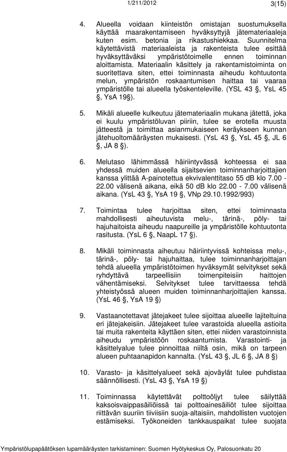 Materiaalin käsittely ja rakentamistoiminta on suoritettava siten, ettei toiminnasta aiheudu kohtuutonta melun, ympäristön roskaantumisen haittaa tai vaaraa ympäristölle tai alueella työskenteleville.