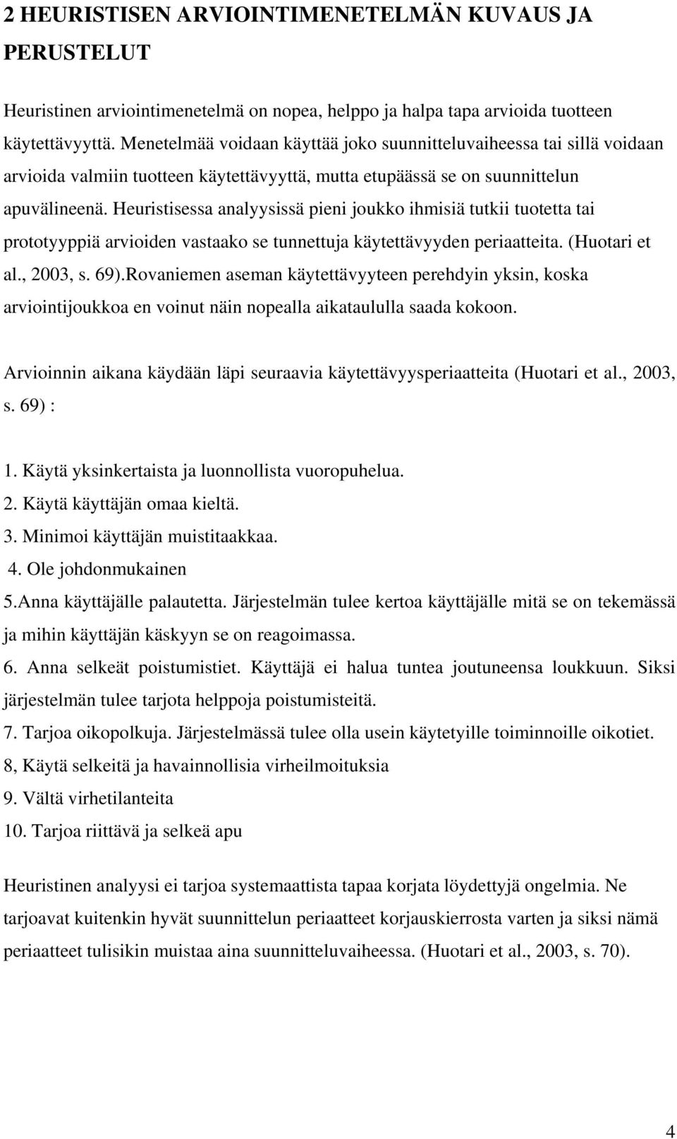 Heuristisessa analyysissä pieni joukko ihmisiä tutkii tuotetta tai prototyyppiä arvioiden vastaako se tunnettuja käytettävyyden periaatteita. (Huotari et al., 2003, s. 69).