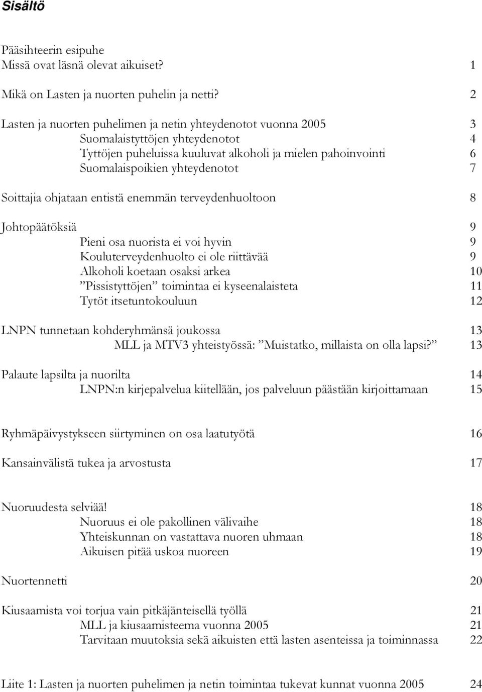 Soittajia ohjataan entistä enemmän terveydenhuoltoon 8 Johtopäätöksiä 9 Pieni osa nuorista ei voi hyvin 9 Kouluterveydenhuolto ei ole riittävää 9 Alkoholi koetaan osaksi arkea 10 Pissistyttöjen