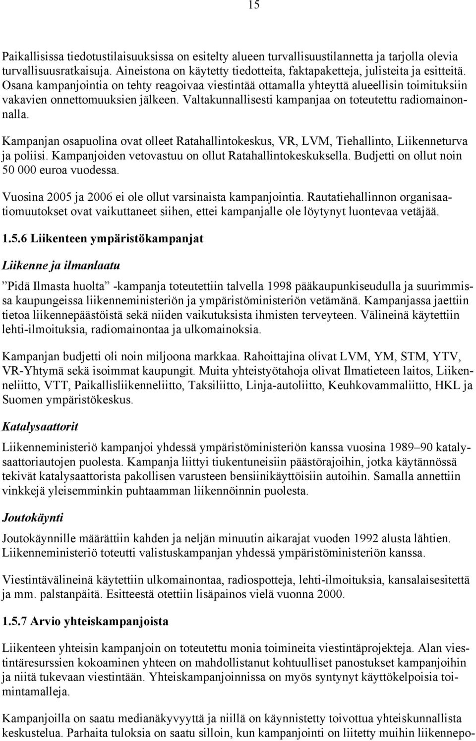 Osana kampanjointia on tehty reagoivaa viestintää ottamalla yhteyttä alueellisin toimituksiin vakavien onnettomuuksien jälkeen. Valtakunnallisesti kampanjaa on toteutettu radiomainonnalla.