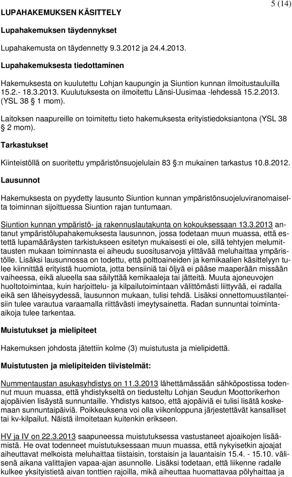 Laitoksen naapureille on toimitettu tieto hakemuksesta erityistiedoksiantona (YSL 38 2 mom). Tarkastukset Kiinteistöllä on suoritettu ympäristönsuojelulain 83 :n mukainen tarkastus 10.8.2012.