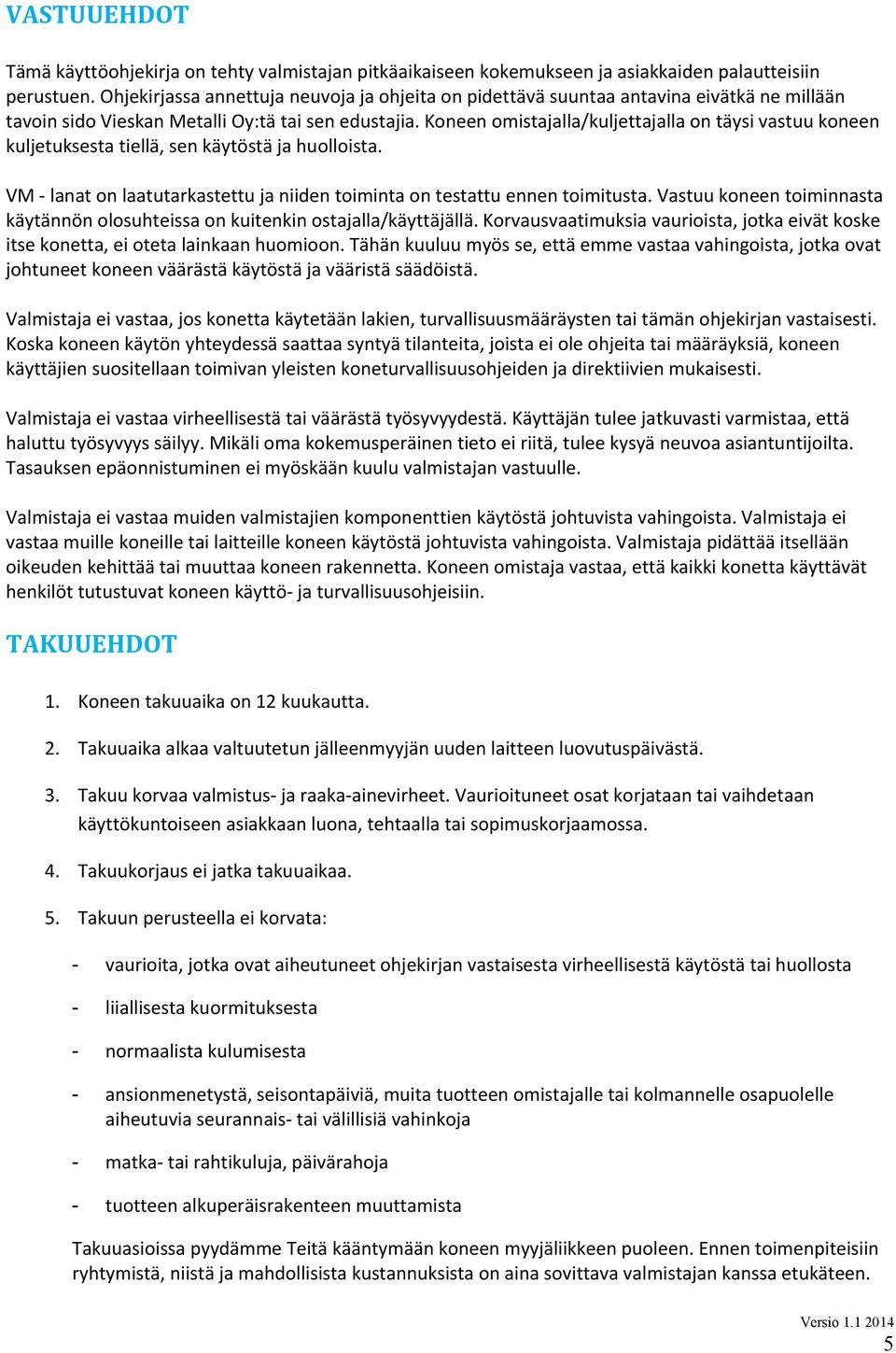 Koneen omistajalla/kuljettajalla on täysi vastuu koneen kuljetuksesta tiellä, sen käytöstä ja huolloista. VM lanat on laatutarkastettu ja niiden toiminta on testattu ennen toimitusta.