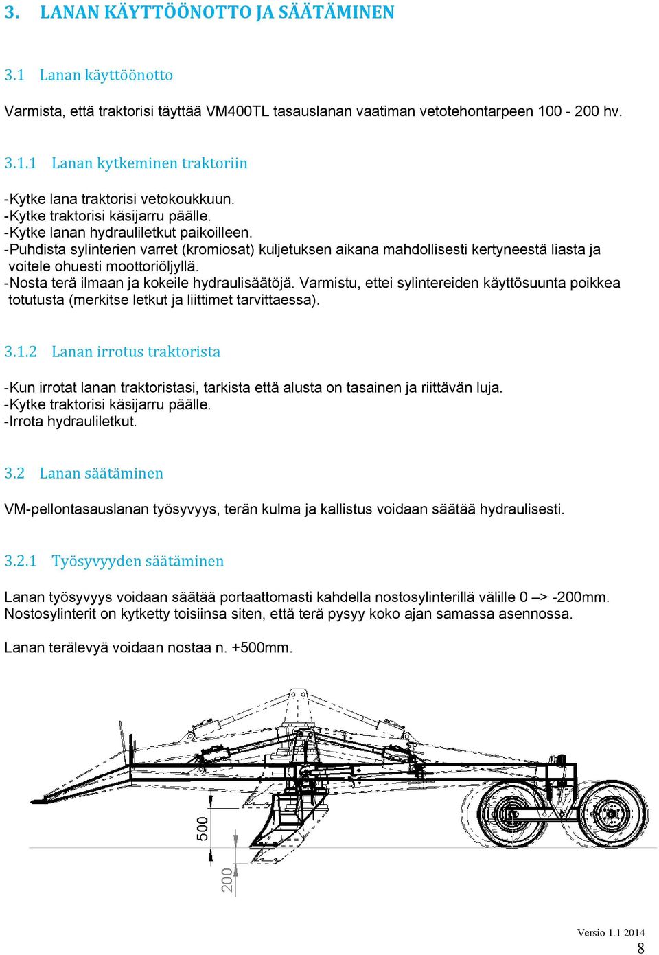 -Puhdista sylinterien varret (kromiosat) kuljetuksen aikana mahdollisesti kertyneestä liasta ja voitele ohuesti moottoriöljyllä. -Nosta terä ilmaan ja kokeile hydraulisäätöjä.