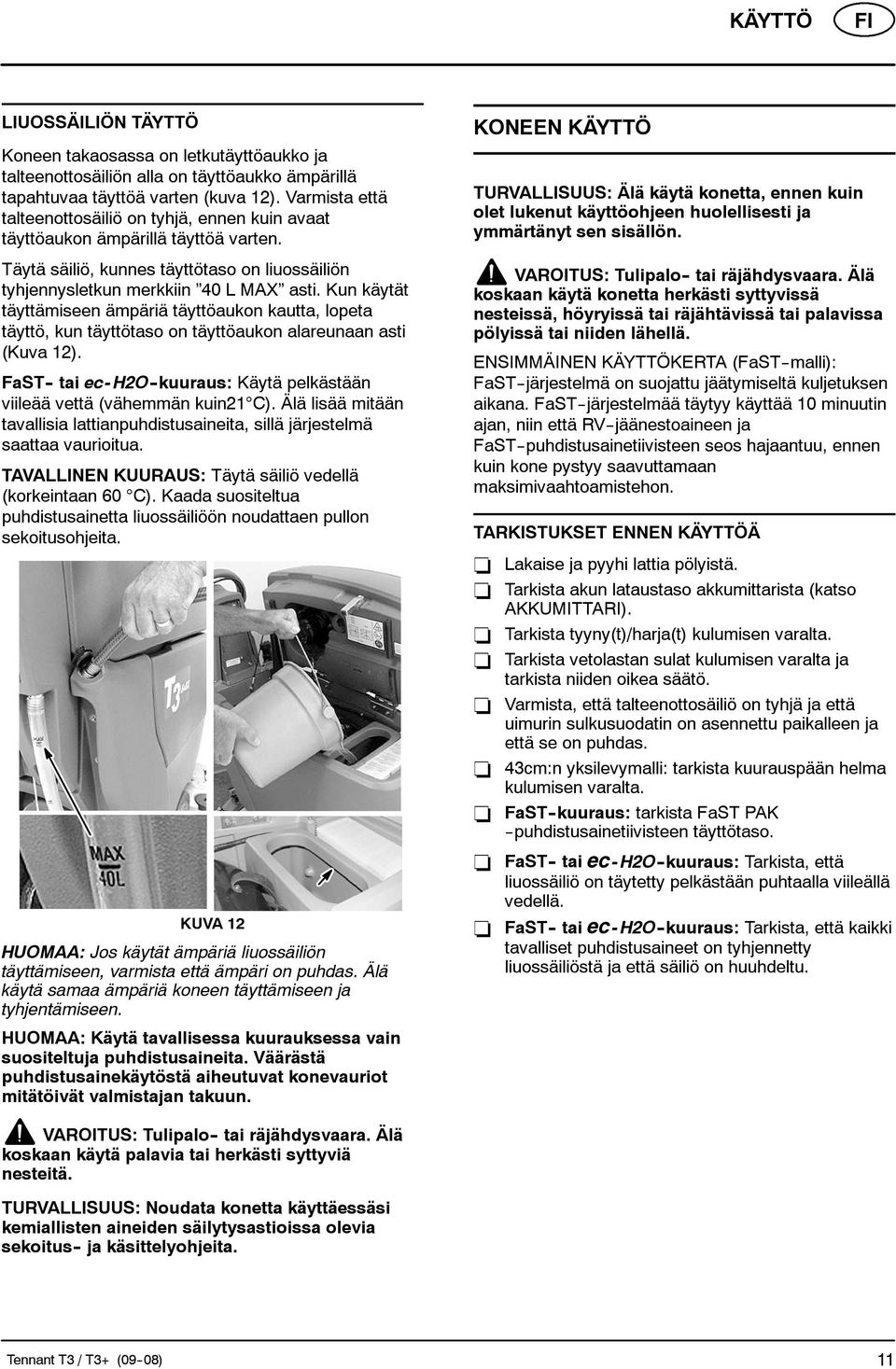 Kun käytät täyttämiseen ämpäriä täyttöaukon kautta, lopeta täyttö, kun täyttötaso on täyttöaukon alareunaan asti (Kuva 12).