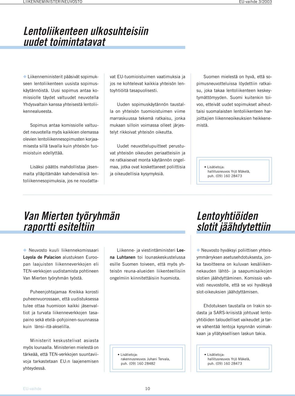 Sopimus antaa komissiolle valtuudet neuvotella myös kaikkien olemassa olevien lentoliikennesopimusten korjaamisesta sillä tavalla kuin yhteisön tuomioistuin edellyttää.