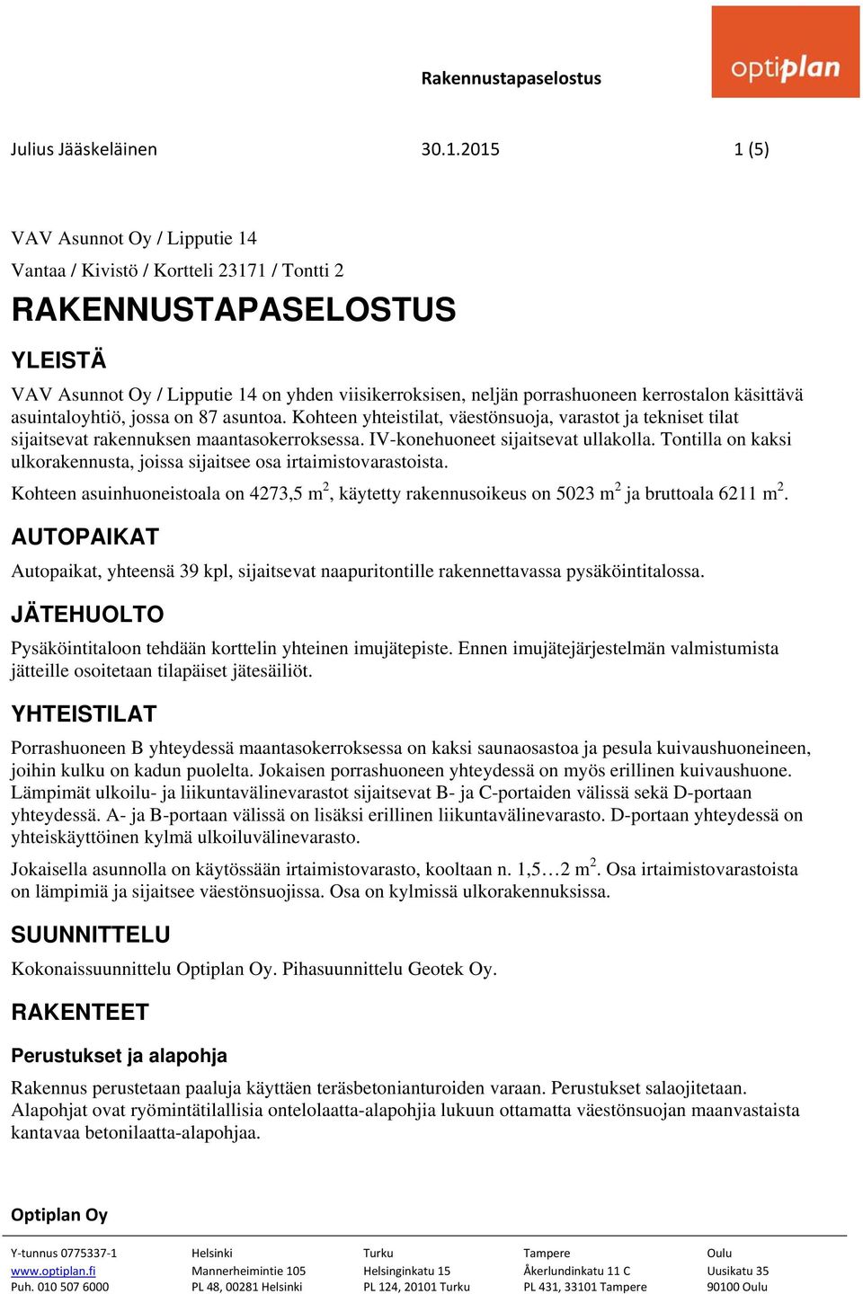 kerrostalon käsittävä asuintaloyhtiö, jossa on 87 asuntoa. Kohteen yhteistilat, väestönsuoja, varastot ja tekniset tilat sijaitsevat rakennuksen maantasokerroksessa.