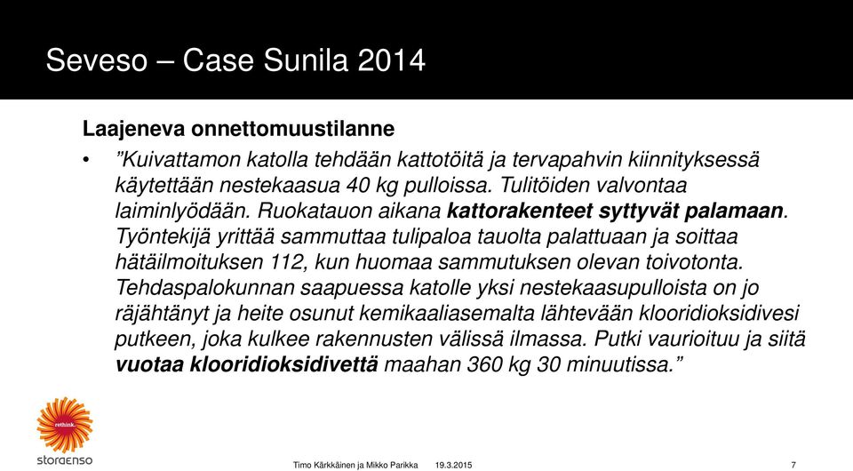 Työntekijä yrittää sammuttaa tulipaloa tauolta palattuaan ja soittaa hätäilmoituksen 112, kun huomaa sammutuksen olevan toivotonta.