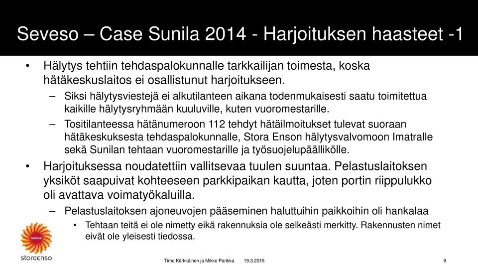 Tositilanteessa hätänumeroon 112 tehdyt hätäilmoitukset tulevat suoraan hätäkeskuksesta tehdaspalokunnalle, Stora Enson hälytysvalvomoon Imatralle sekä Sunilan tehtaan vuoromestarille ja