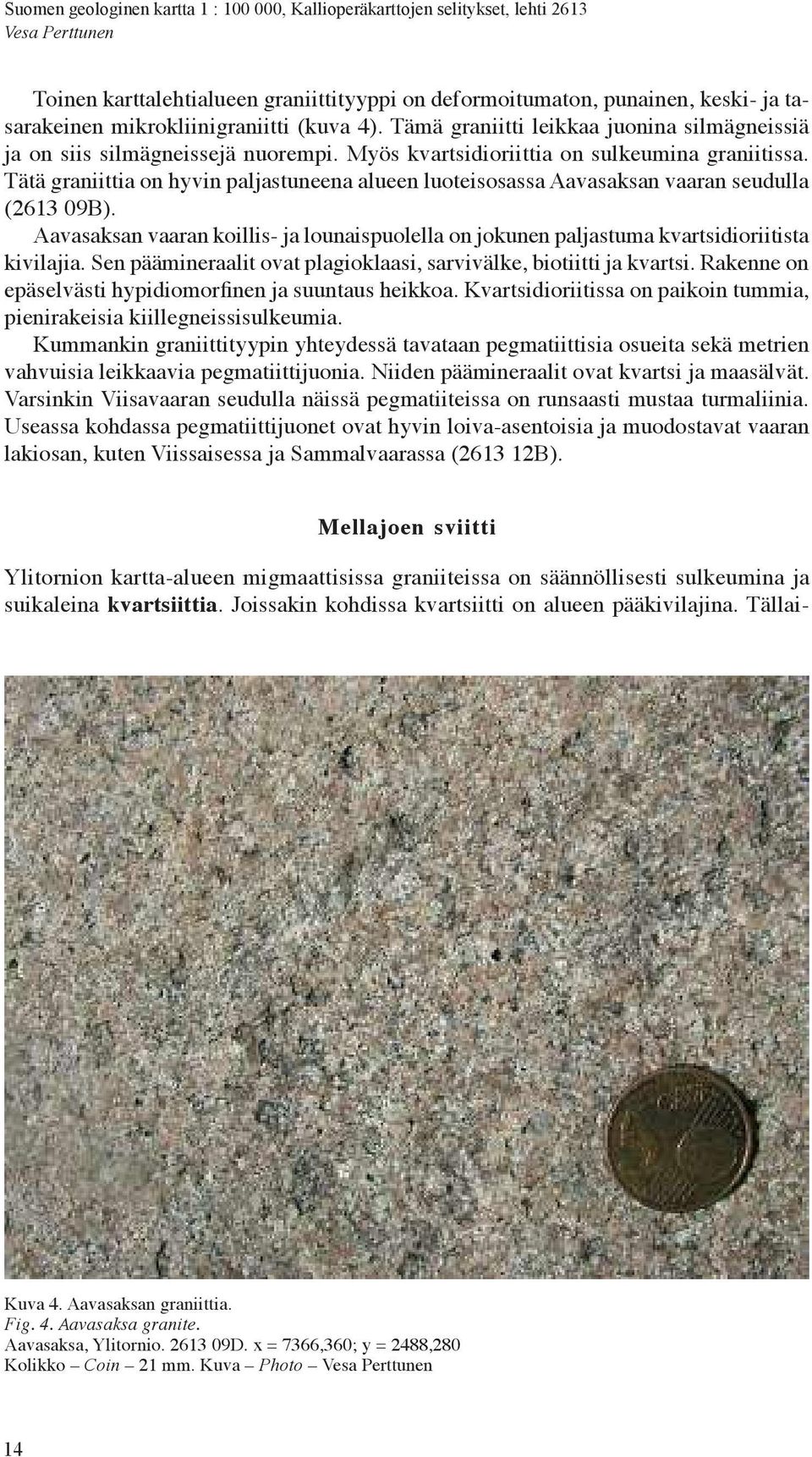Tätägraniittiaon hyvinpaljastuneenaalueenluoteisosassaaavasaksanvaaranseudulla (2613 09B). Aavasaksanvaarankoillis-jalounaispuolellaon jokunenpaljastumakvartsidioriitista kivilajia.