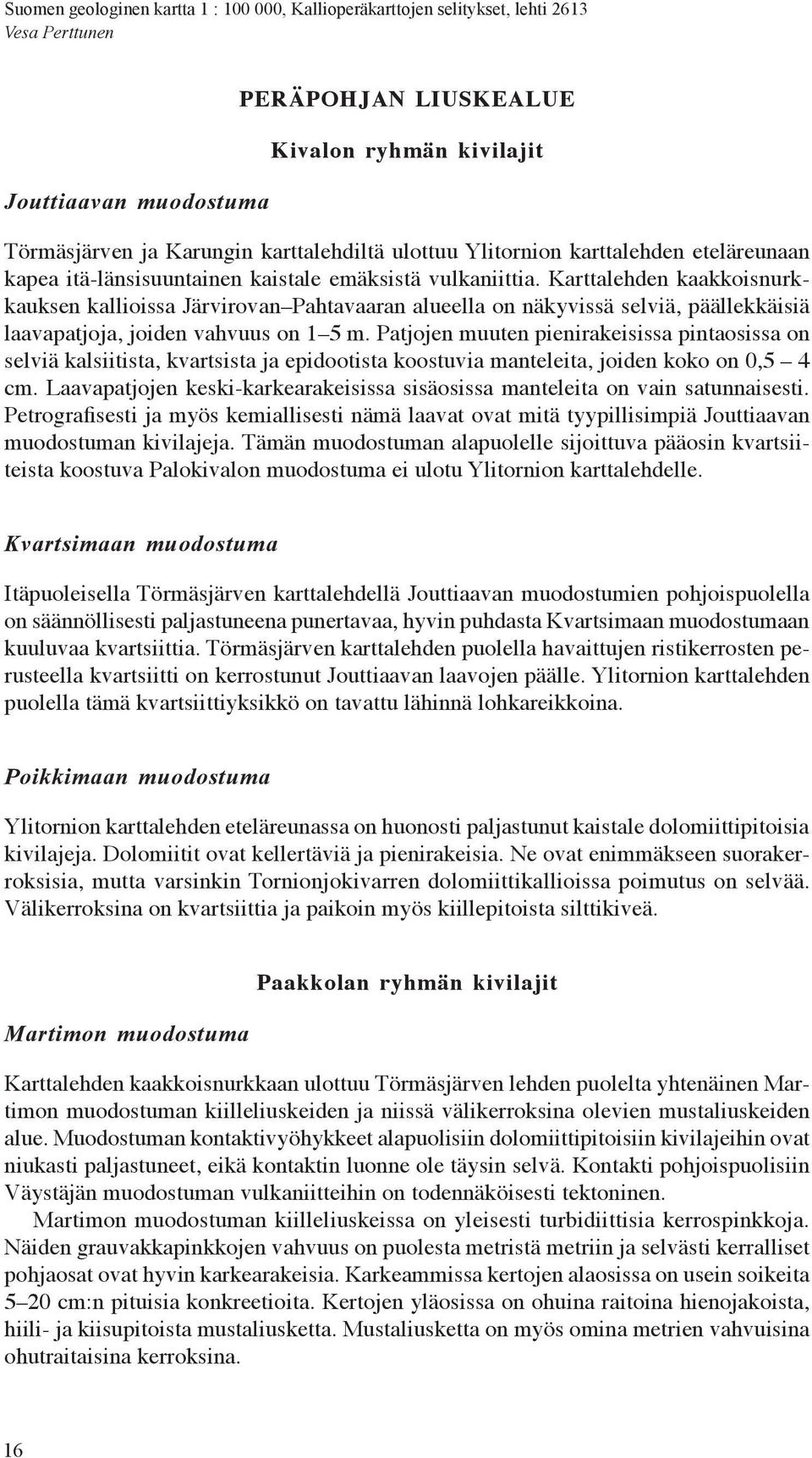 Patjojen muuten pienirakeisissa pintaosissa on selviä kalsiitista, kvartsista ja epidootista koostuvia manteleita, joiden koko on0,5 4 cm.