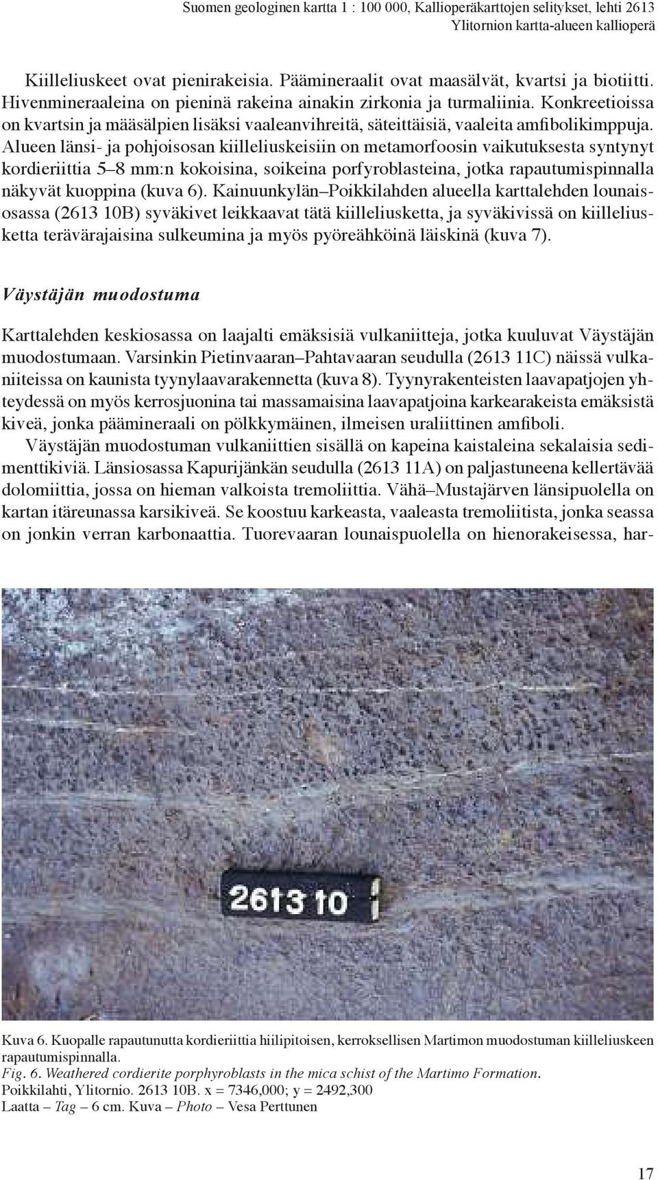 Alueen länsi- ja pohjoisosan kiilleliuskeisiin onmetamorfoosin vaikutuksesta syntynyt kordieriittia 5 8 mm:n kokoisina, soikeina porfyroblasteina, jotka rapautumispinnalla näkyvät kuoppina (kuva 6).