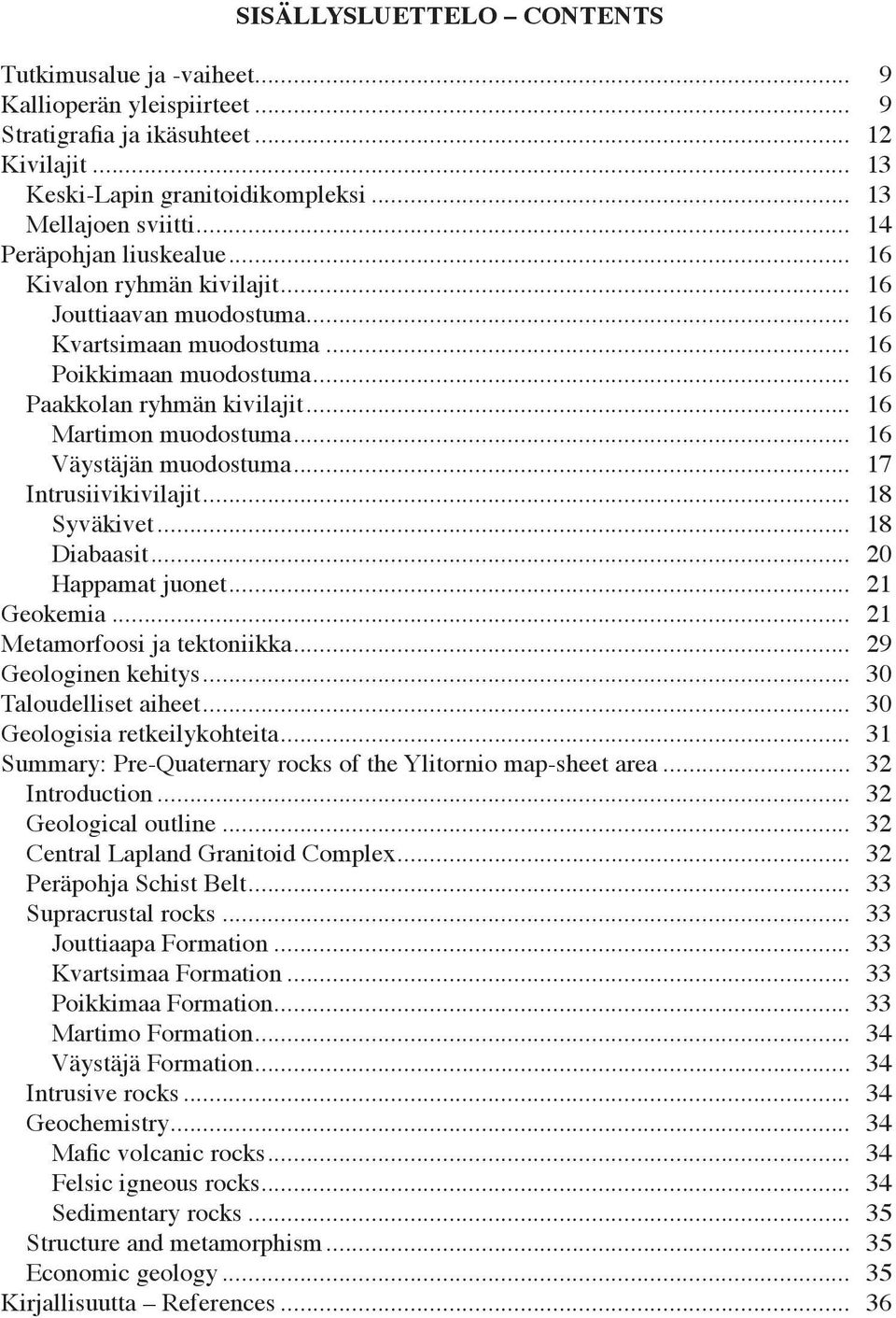 .. 16 Martimon muodostuma... 16 Väystäjän muodostuma... 17 Intrusiivikivilajit... 18 Syväkivet... 18 Diabaasit... 20 Happamat juonet... 21 Geokemia... 21 Metamorfoosi jatektoniikka.