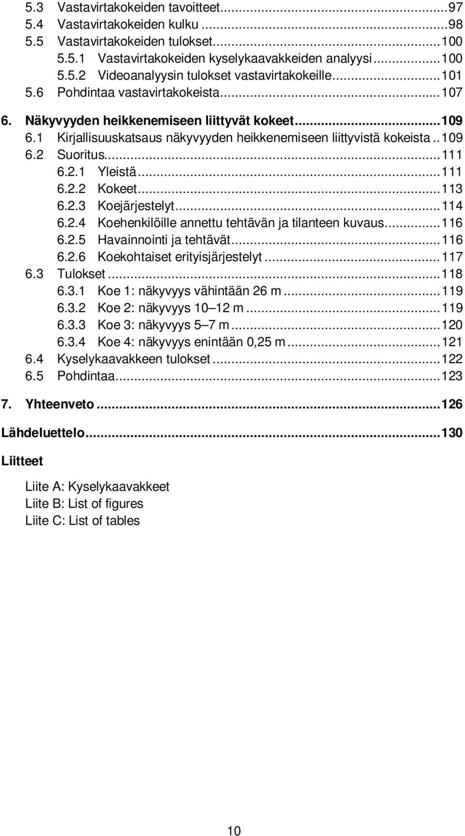 2.1 Yleistä... 111 6.2.2 Kokeet... 113 6.2.3 Koejärjestelyt... 114 6.2.4 Koehenkilöille annettu tehtävän ja tilanteen kuvaus... 116 6.2.5 Havainnointi ja tehtävät... 116 6.2.6 Koekohtaiset erityisjärjestelyt.