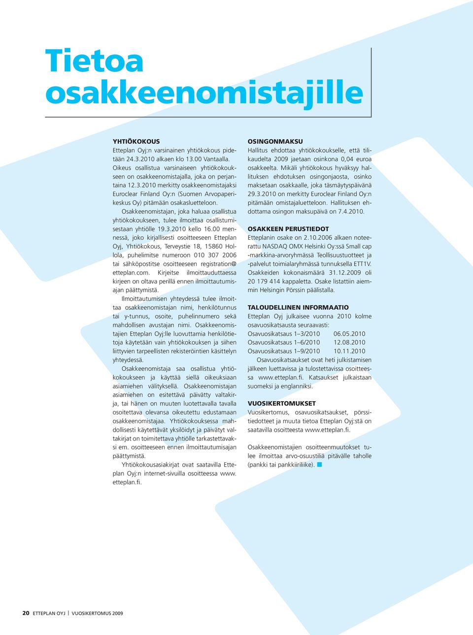 2010 merkitty osakkeenomistajaksi Euroclear Finland Oy:n (Suomen Arvopaperikeskus Oy) pitämään osakasluetteloon.