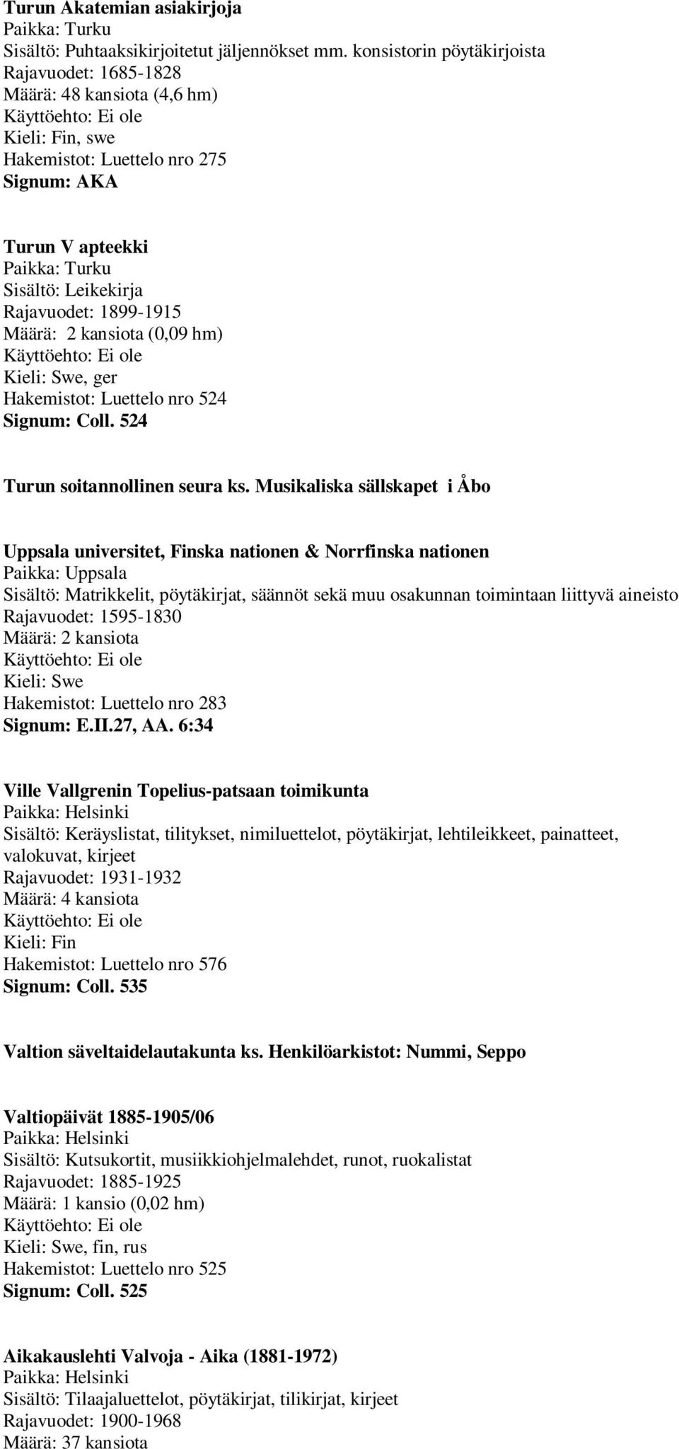 Määrä: 2 kansiota (0,09 hm), ger Hakemistot: Luettelo nro 524 Signum: Coll. 524 Turun soitannollinen seura ks.