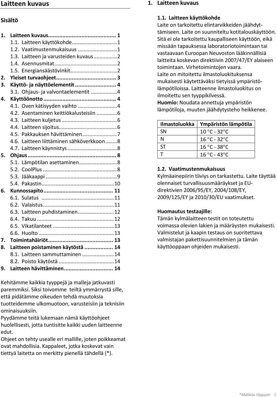 .. 6 4.3. Laitteen kuljetus... 6 4.4. Laitteen sijoitus... 6 4.5. Pakkauksen hävittäminen... 7 4.6. Laitteen liittäminen sähköverkkoon... 8 4.7. Laitteen käynnistys... 8 5. Ohjaus... 8 5.1.