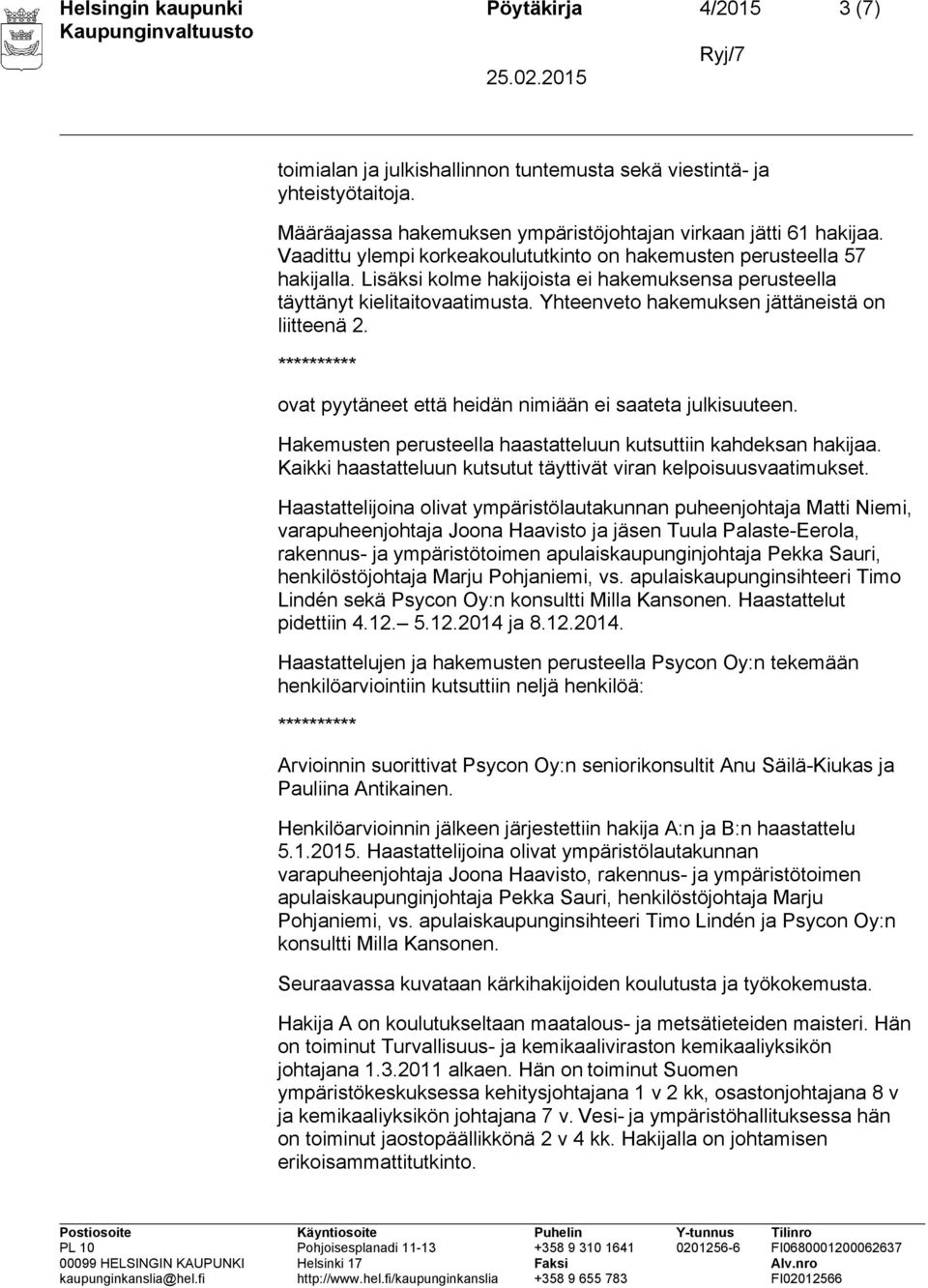 Yhteenveto hakemuksen jättäneistä on liitteenä 2. ********** ovat pyytäneet että heidän nimiään ei saateta julkisuuteen. Hakemusten perusteella haastatteluun kutsuttiin kahdeksan hakijaa.