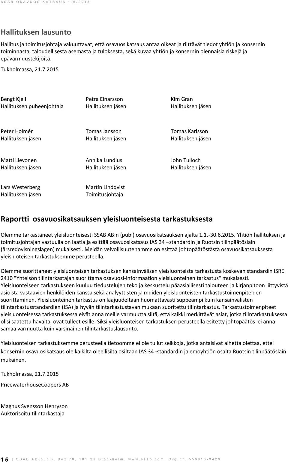 2015 Bengt Kjell Petra Einarsson Kim Gran Hallituksen puheenjohtaja Hallituksen jäsen Hallituksen jäsen Peter Holmér Tomas Jansson Tomas Karlsson Hallituksen jäsen Hallituksen jäsen Hallituksen jäsen