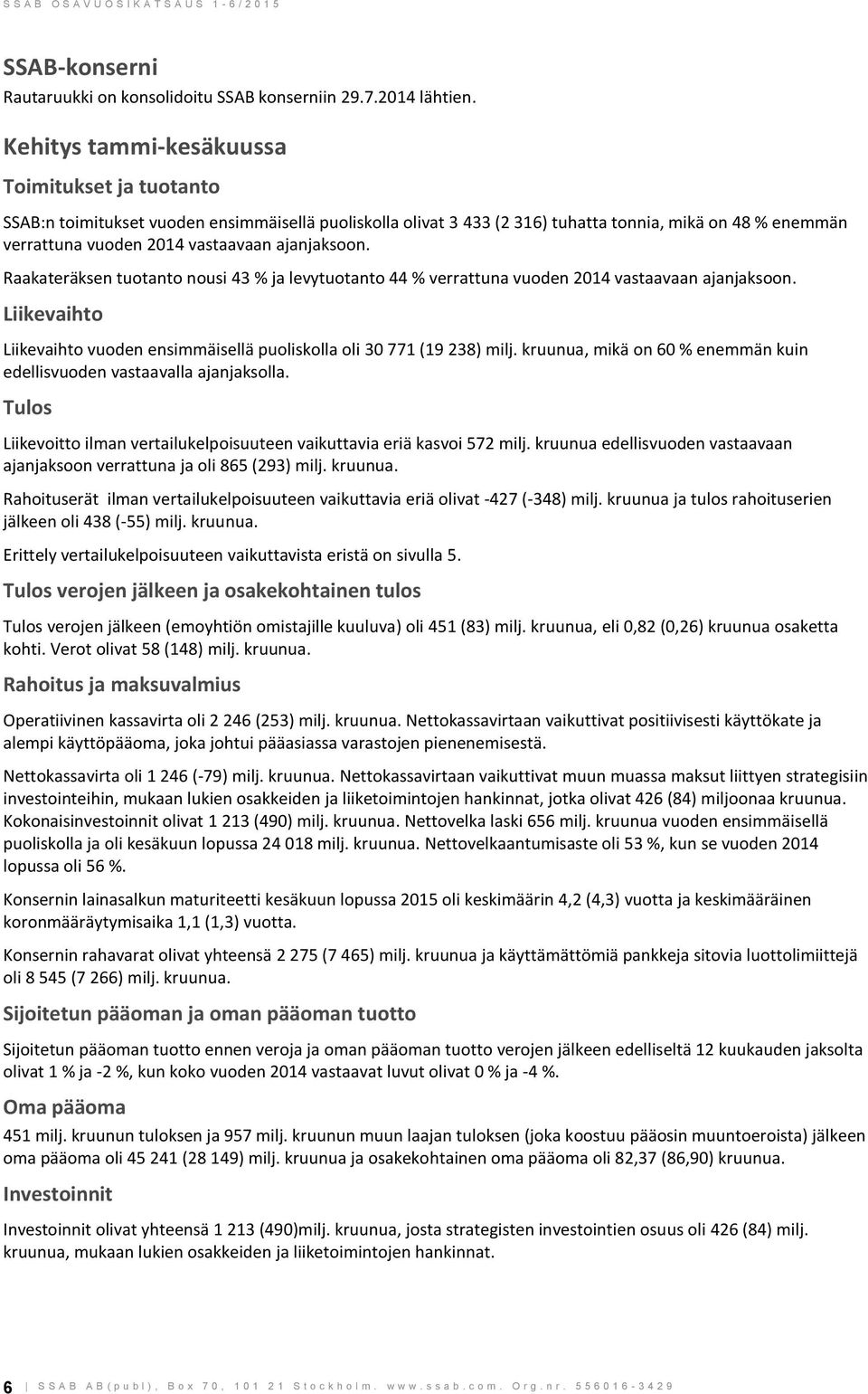 ajanjaksoon. Raakateräksen tuotanto nousi 43 % ja levytuotanto 44 % verrattuna vuoden 2014 vastaavaan ajanjaksoon. Liikevaihto Liikevaihto vuoden ensimmäisellä puoliskolla oli 30 771 (19 238) milj.