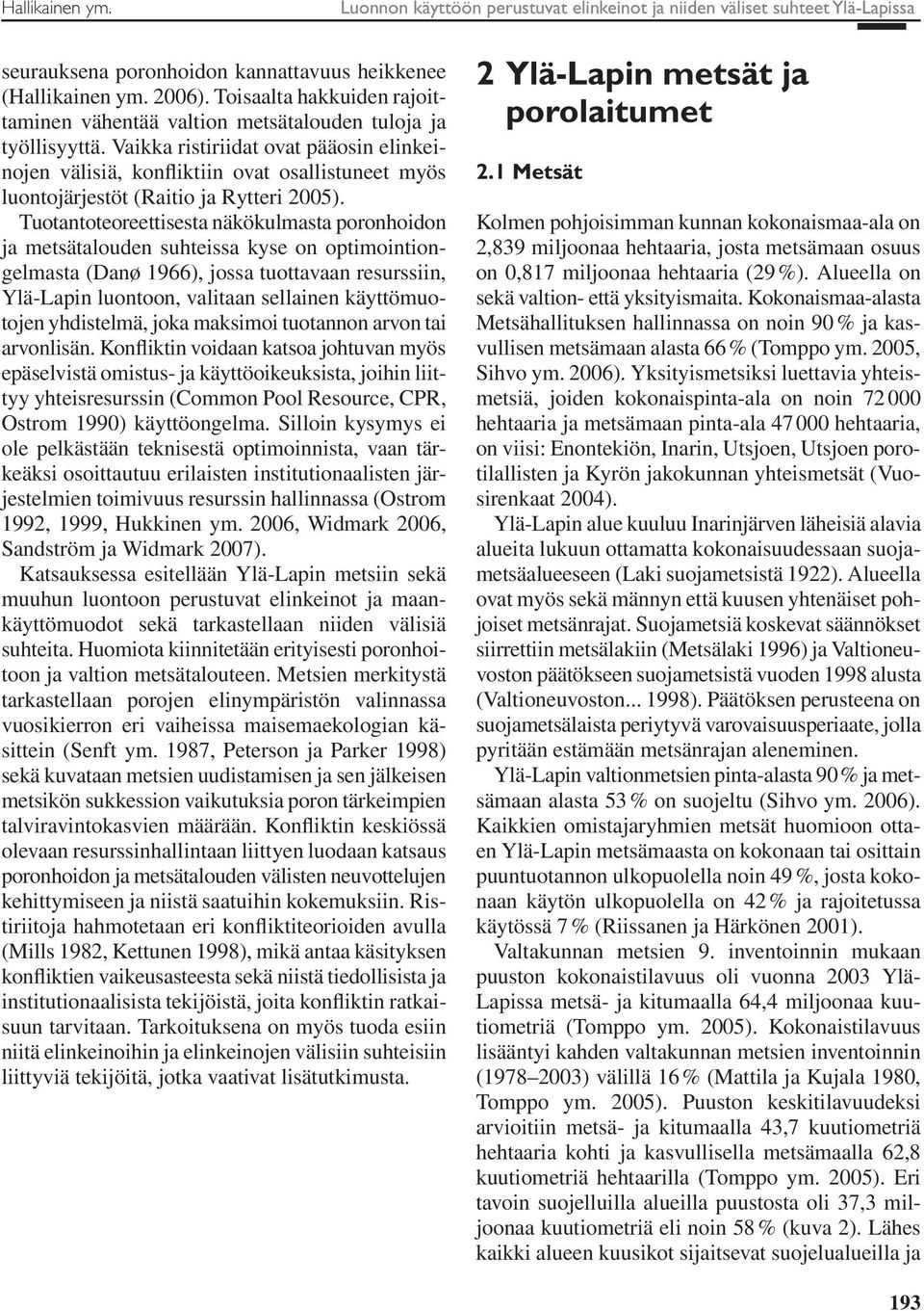 Vaikka ristiriidat ovat pääosin elinkeinojen välisiä, konfliktiin ovat osallistuneet myös luontojärjestöt (Raitio ja Rytteri 2005).