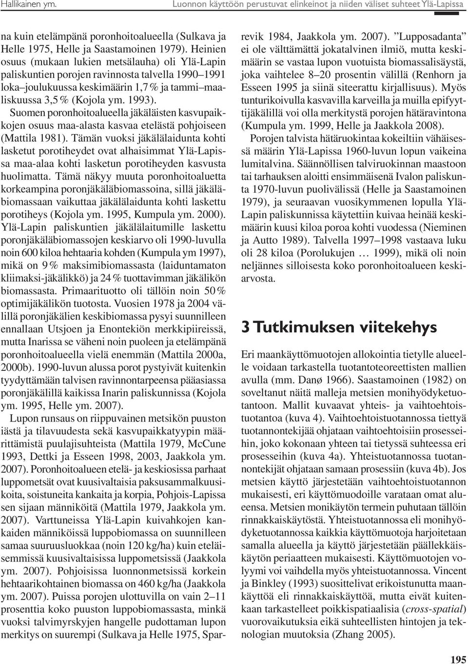 Suomen poronhoitoalueella jäkäläisten kasvupaikkojen osuus maa-alasta kasvaa etelästä pohjoiseen (Mattila 1981).