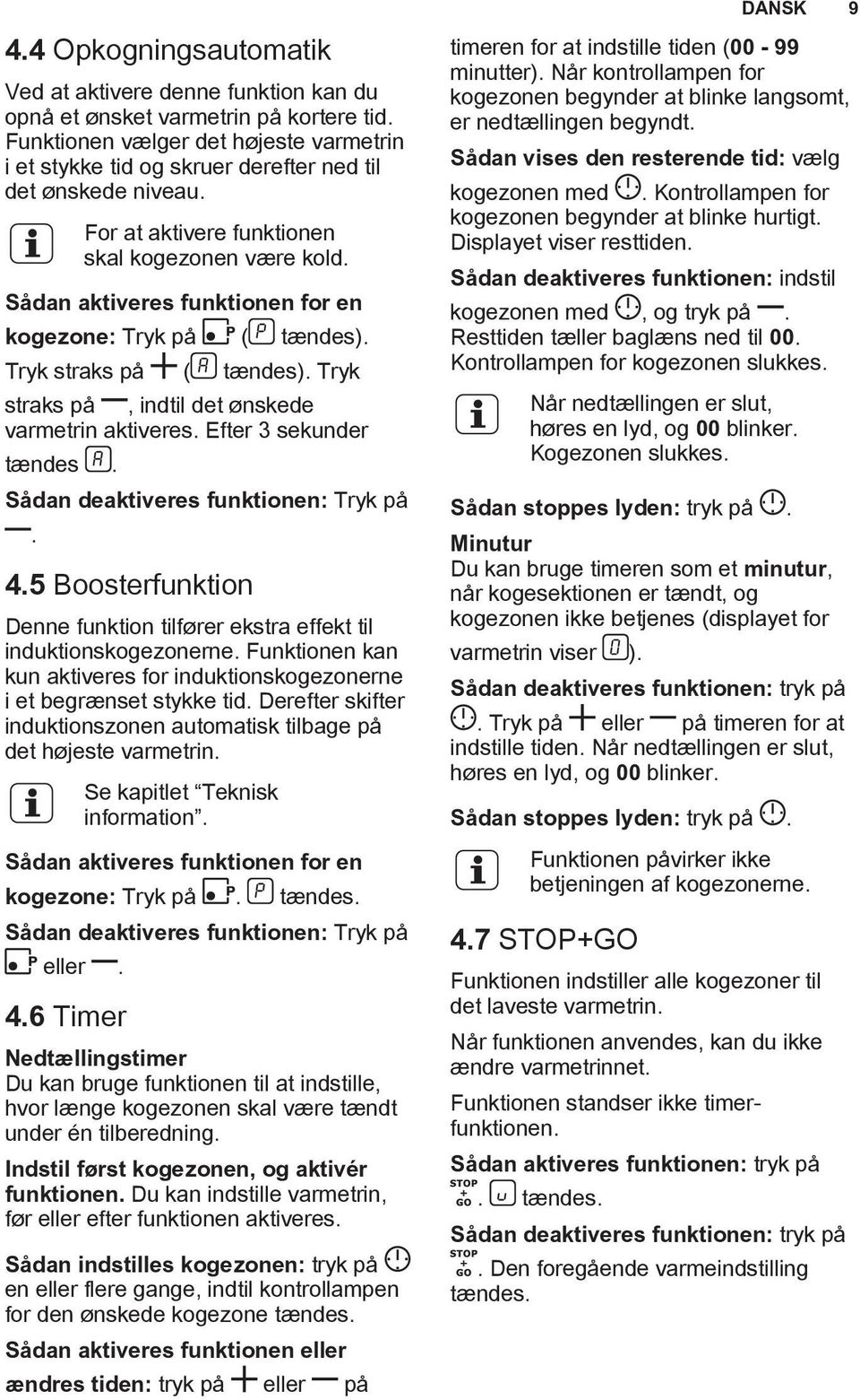 Sådan aktiveres funktionen for en kogezone: Tryk på ( tændes). Tryk straks på ( tændes). Tryk straks på, indtil det ønskede varmetrin aktiveres. Efter 3 sekunder tændes.