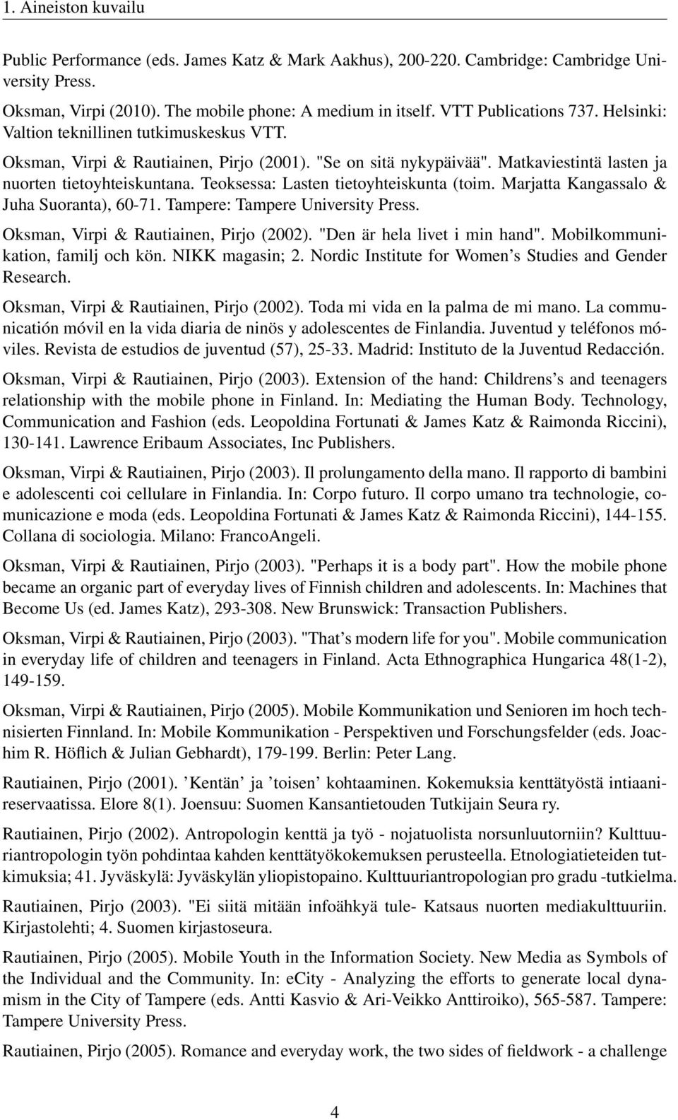 Teoksessa: Lasten tietoyhteiskunta (toim. Marjatta Kangassalo & Juha Suoranta), 60-71. Tampere: Tampere University Press. Oksman, Virpi & Rautiainen, Pirjo (2002). "Den är hela livet i min hand".