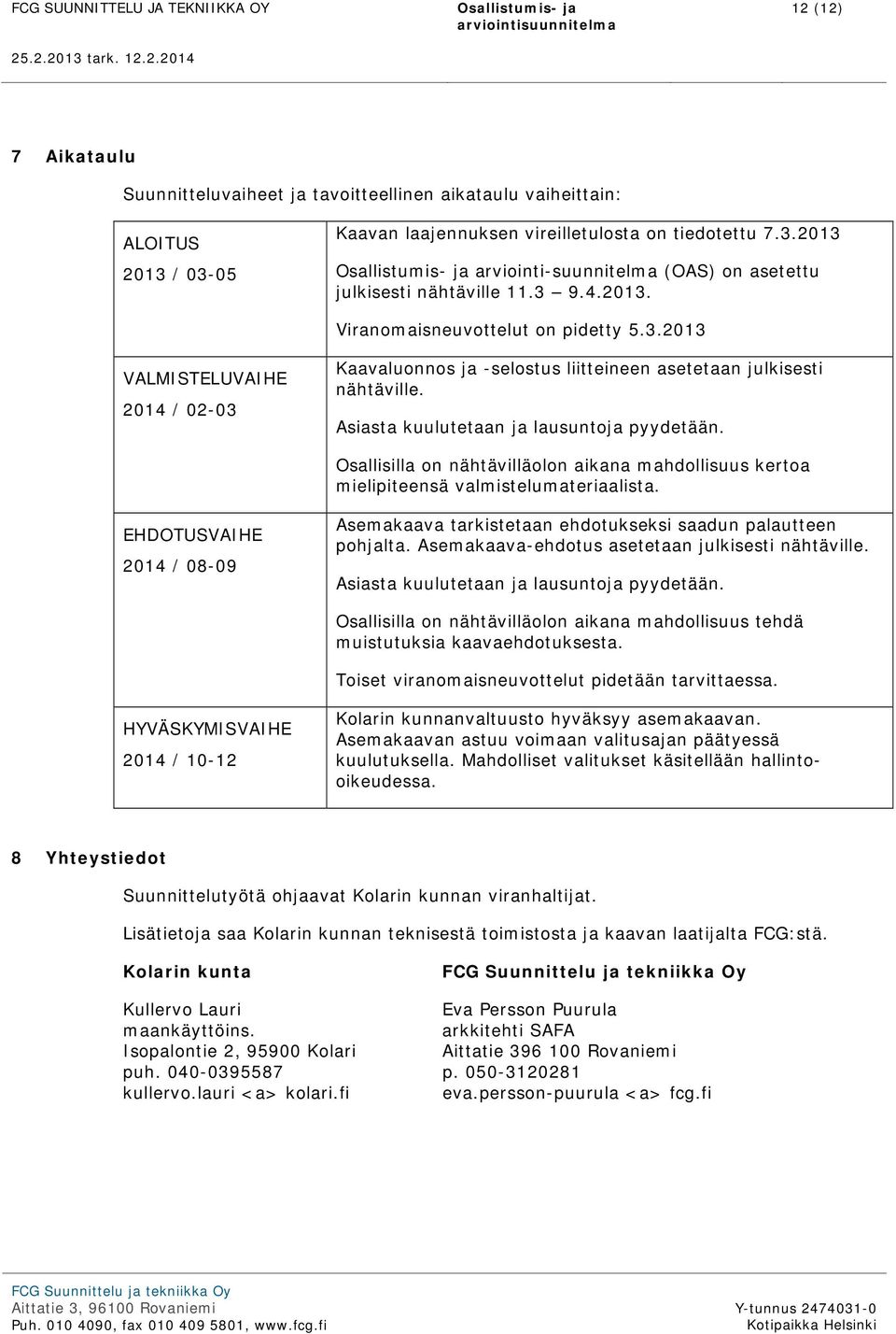 Osallisilla on nähtävilläolon aikana mahdollisuus kertoa mielipiteensä valmistelumateriaalista. EHDOTUSVAIHE 2014 / 08-09 Asemakaava tarkistetaan ehdotukseksi saadun palautteen pohjalta.