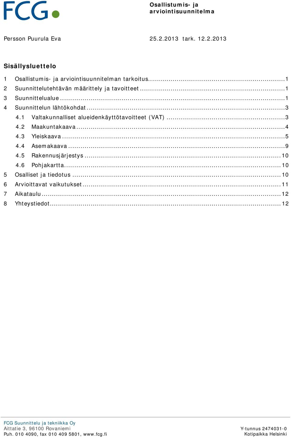 1 Valtakunnalliset alueidenkäyttötavoitteet (VAT)... 3 4.2 Maakuntakaava... 4 4.3 Yleiskaava... 5 4.4 Asemakaava... 9 4.