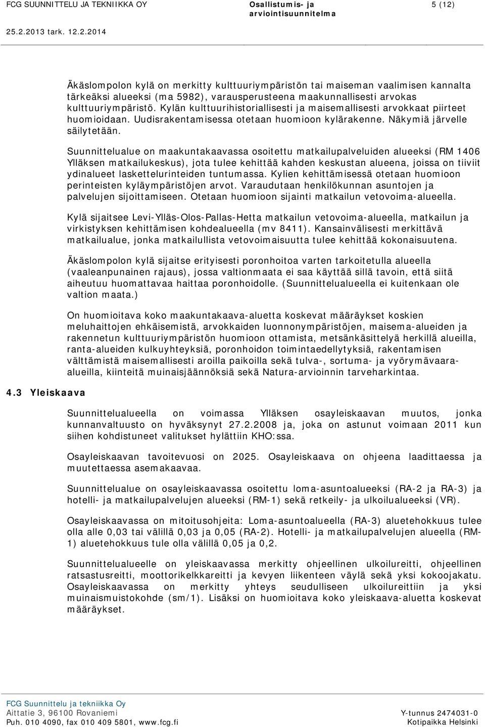 Kylän kulttuurihistoriallisesti ja maisemallisesti arvokkaat piirteet huomioidaan. Uudisrakentamisessa otetaan huomioon kylärakenne. Näkymiä järvelle säilytetään.