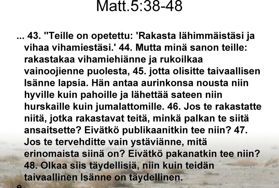 Hän antaa aurinkonsa nousta niin hyville kuin pahoille ja lähettää sateen niin hurskaille kuin jumalattomille. 46.