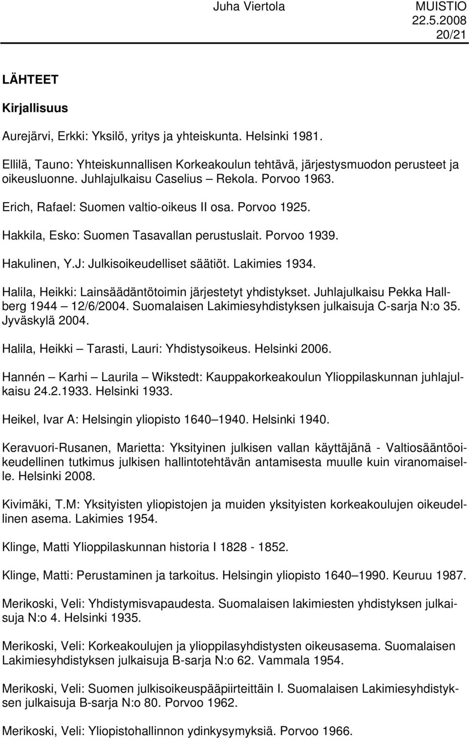 J: Julkisoikeudelliset säätiöt. Lakimies 1934. Halila, Heikki: Lainsäädäntötoimin järjestetyt yhdistykset. Juhlajulkaisu Pekka Hallberg 1944 12/6/2004.